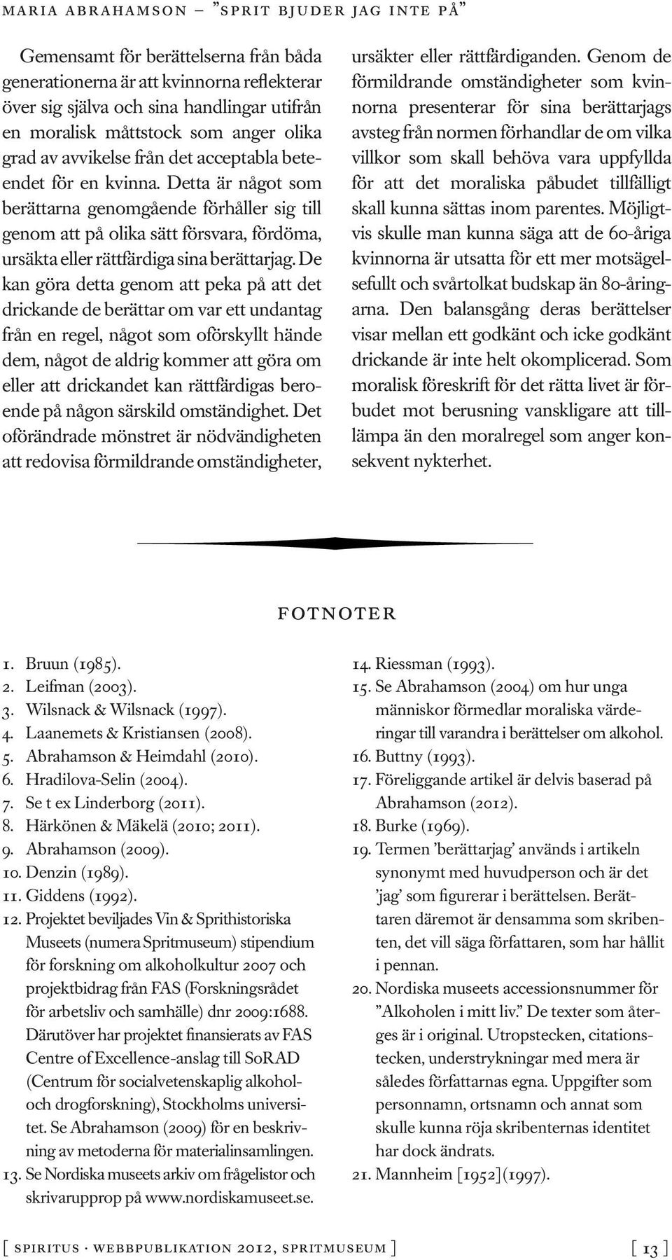 De kan göra detta genom att peka på att det drickande de berättar om var ett undantag från en regel, något som oförskyllt hände dem, något de aldrig kommer att göra om eller att drickandet kan