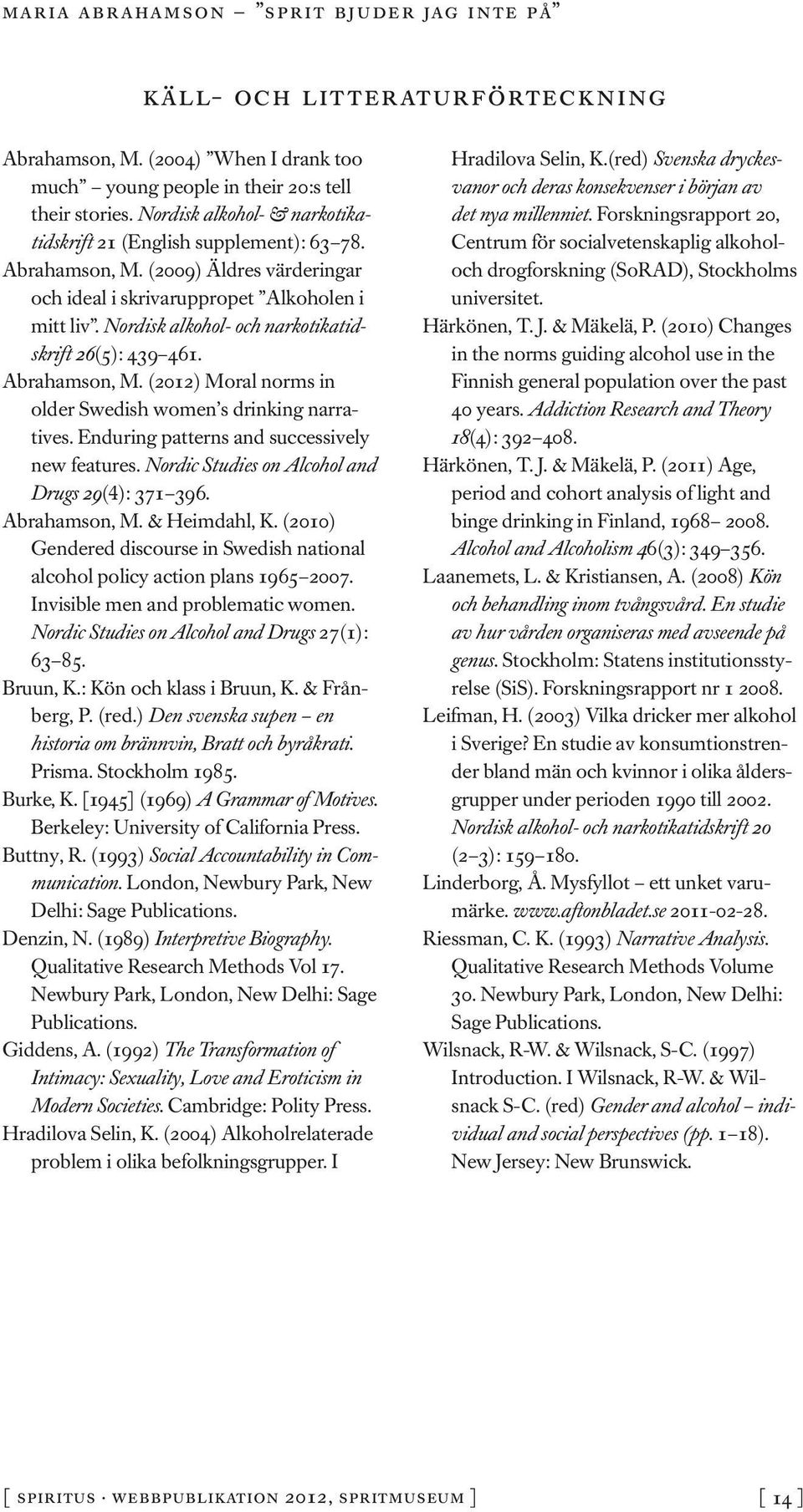 (2012) Moral norms in older Swedish women s drinking narratives. Enduring patterns and successively new features. Nordic Studies on Alcohol and Drugs 29(4): 371 396. Abrahamson, M. & Heimdahl, K.