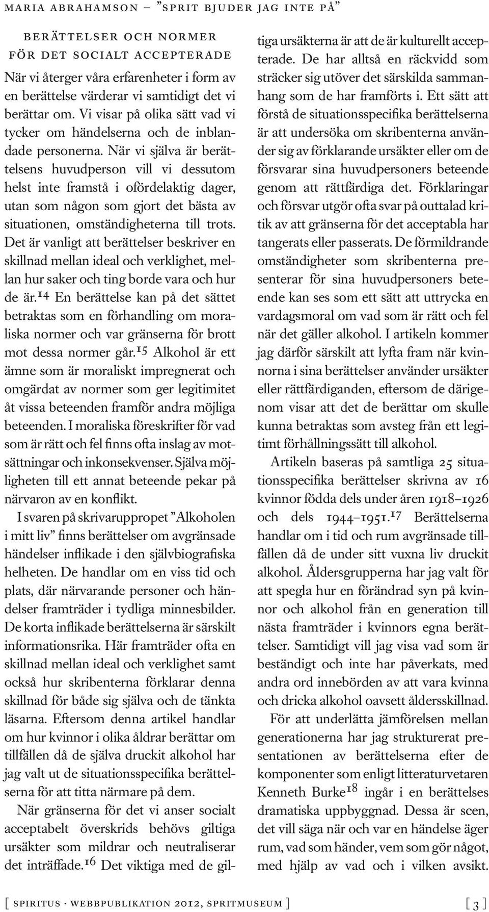 När vi själva är berättelsens huvudperson vill vi dessutom helst inte framstå i ofördelaktig dager, utan som någon som gjort det bästa av situationen, omständigheterna till trots.