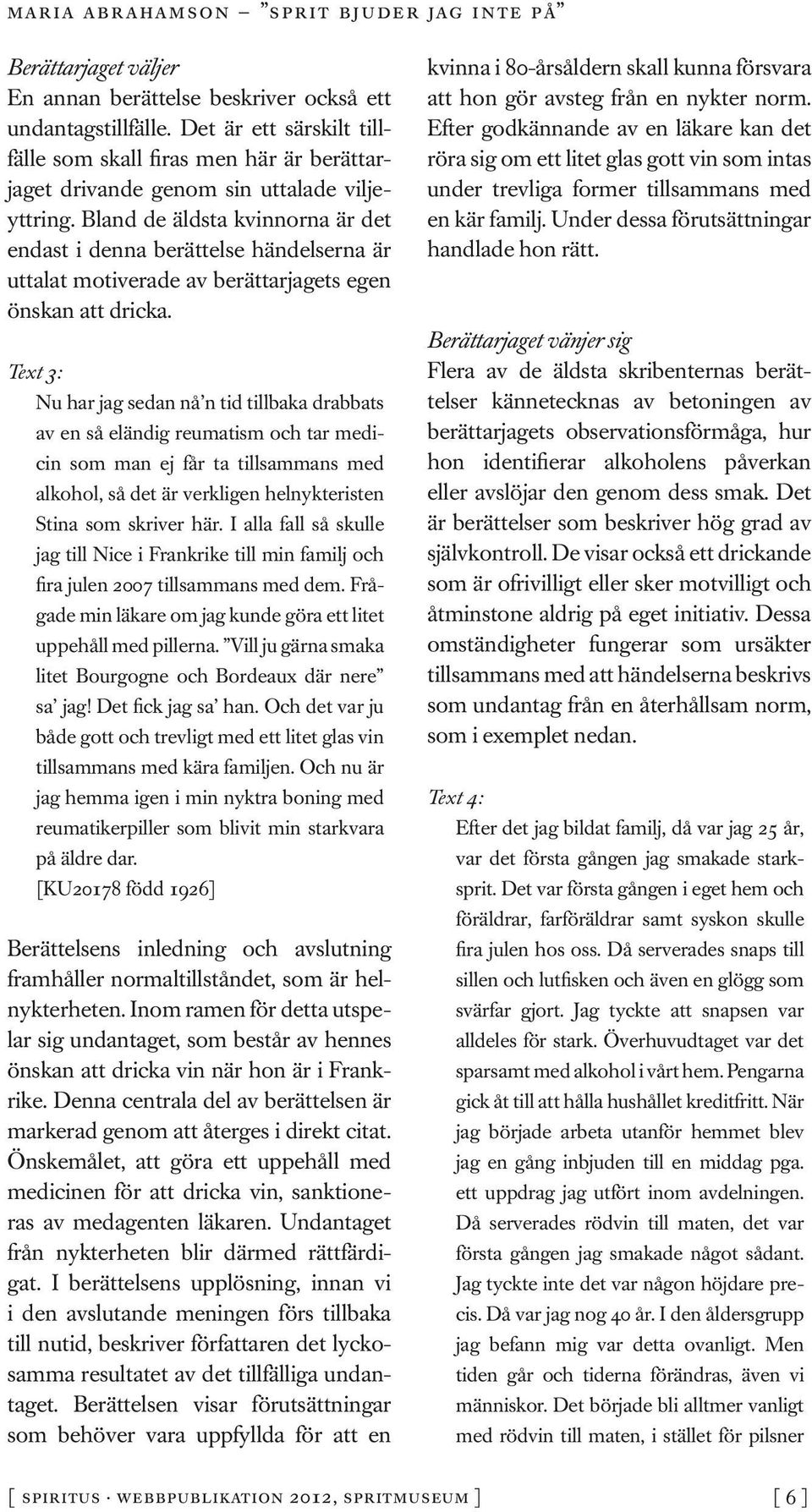 Text 3: Nu har jag sedan nå n tid tillbaka drabbats av en så eländig reumatism och tar medicin som man ej får ta tillsammans med alkohol, så det är verkligen helnykteristen Stina som skriver här.