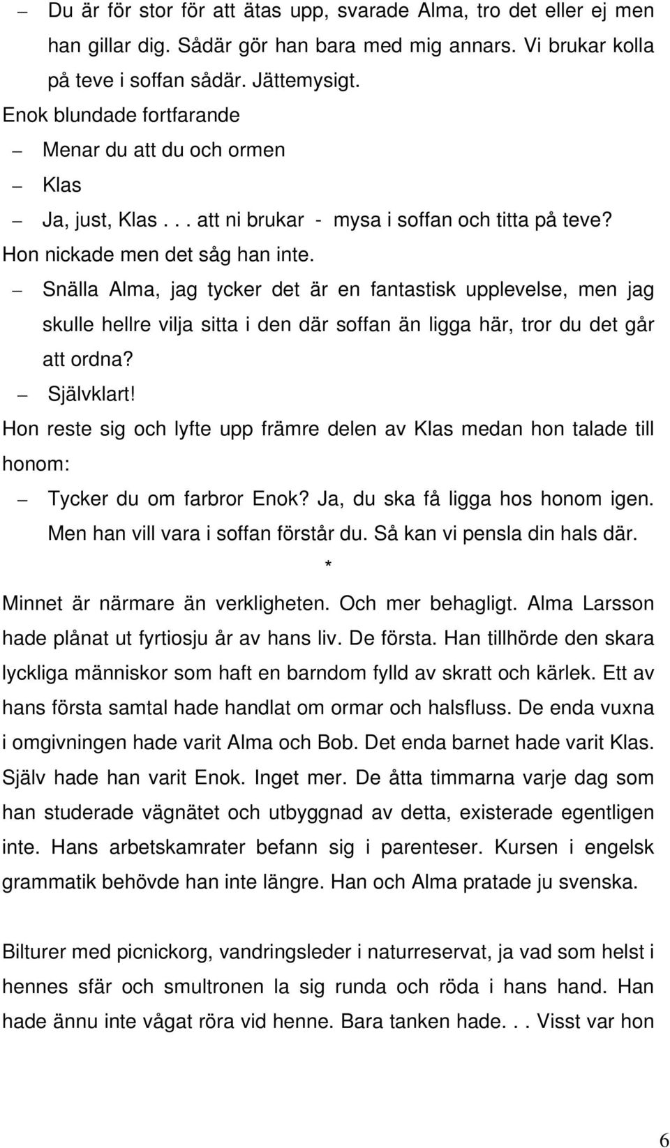 Snälla Alma, jag tycker det är en fantastisk upplevelse, men jag skulle hellre vilja sitta i den där soffan än ligga här, tror du det går att ordna? Självklart!