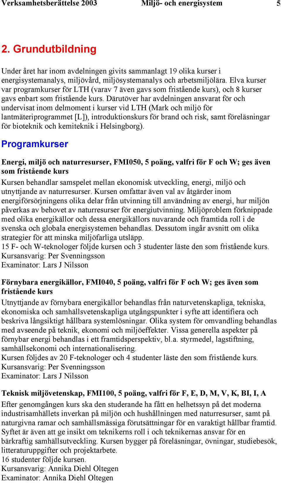 Elva kurser var programkurser för LTH (varav 7 även gavs som fristående kurs), och 8 kurser gavs enbart som fristående kurs.