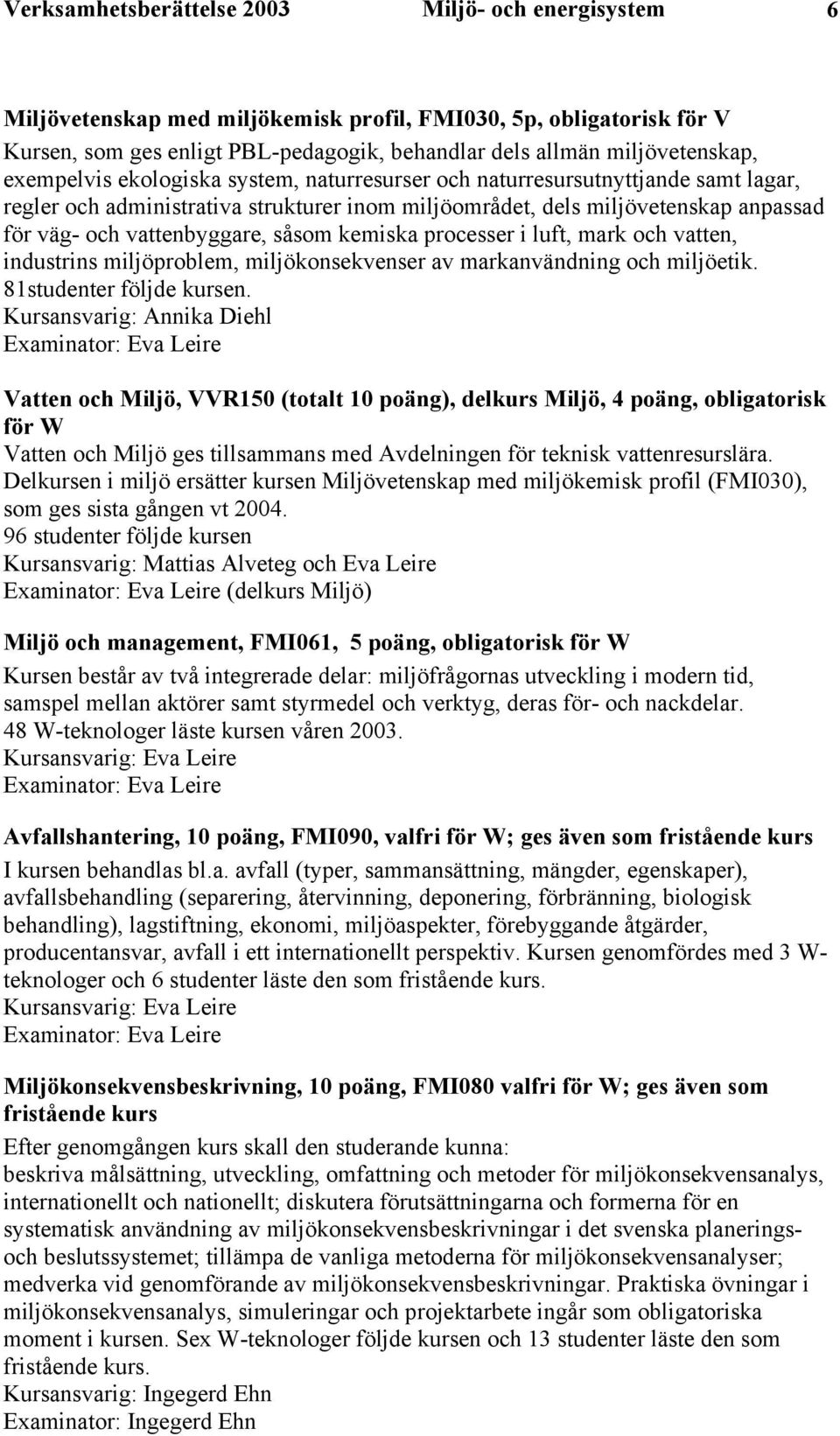 såsom kemiska processer i luft, mark och vatten, industrins miljöproblem, miljökonsekvenser av markanvändning och miljöetik. 81studenter följde kursen.