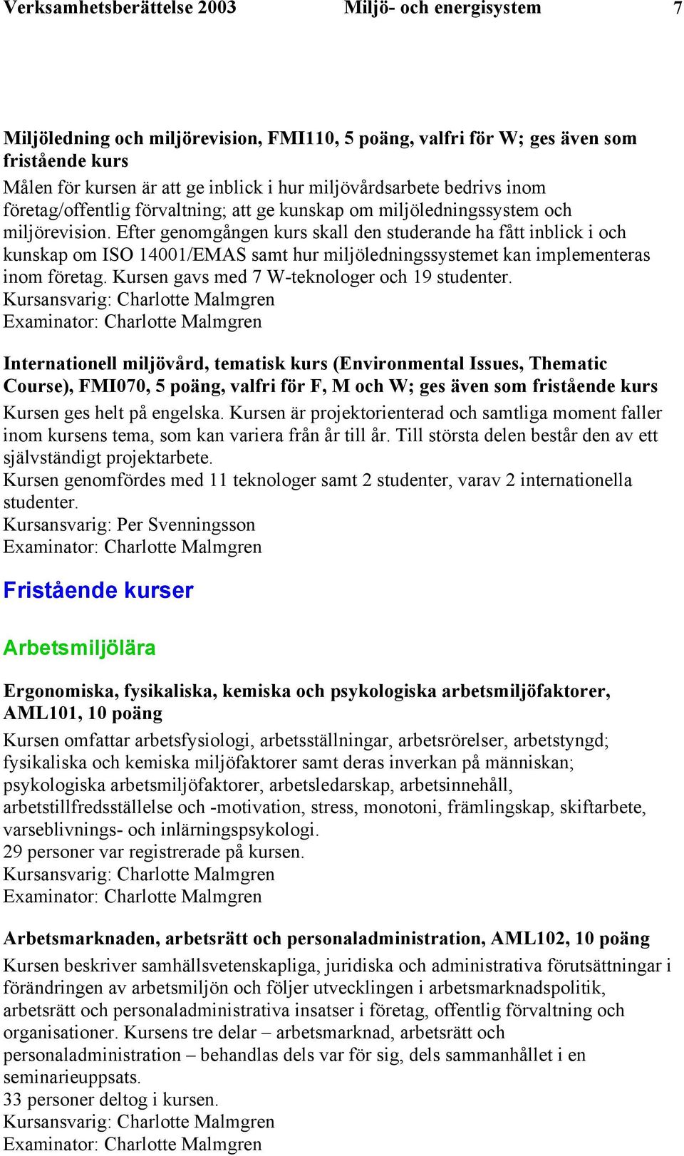 Efter genomgången kurs skall den studerande ha fått inblick i och kunskap om ISO 14001/EMAS samt hur miljöledningssystemet kan implementeras inom företag.