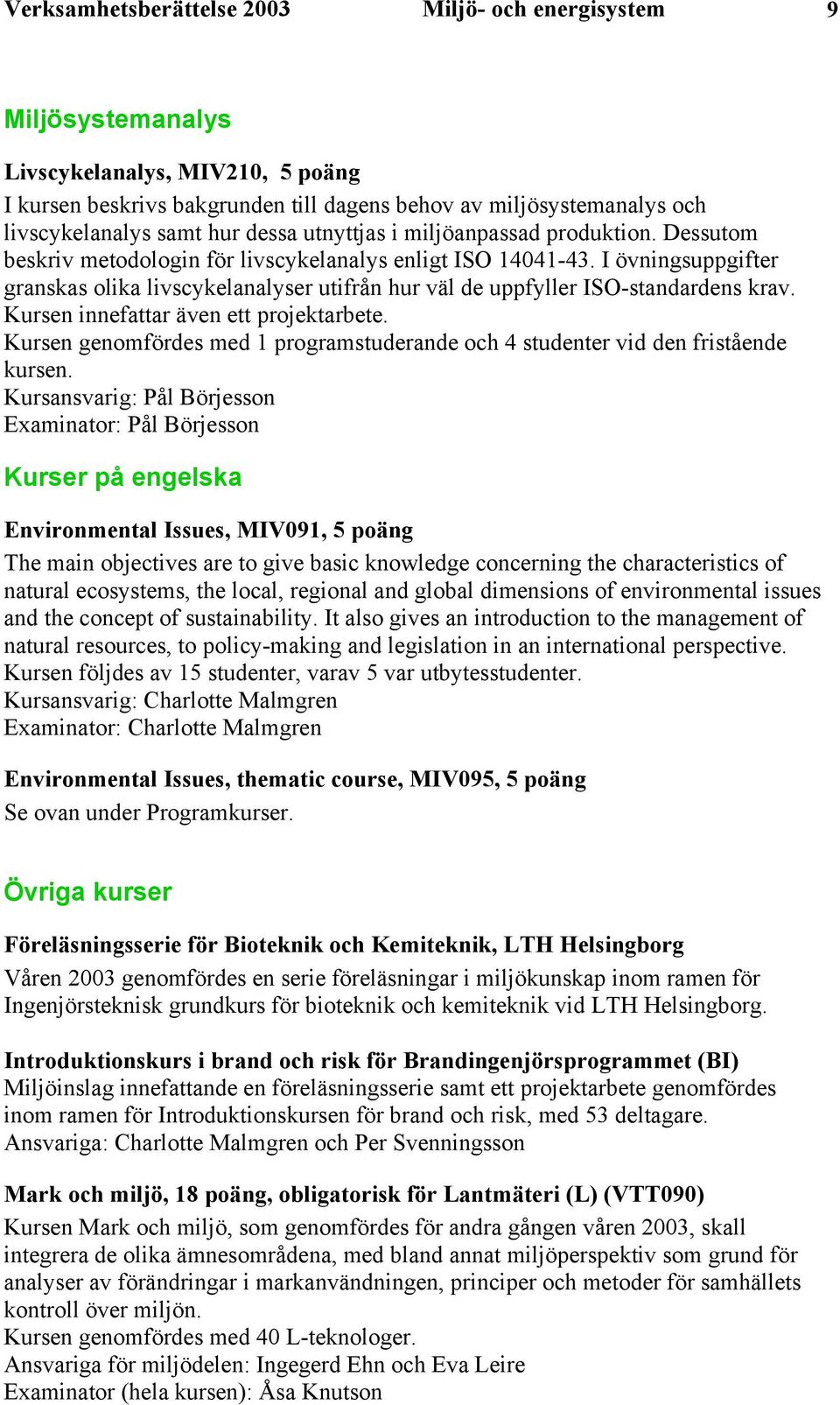 I övningsuppgifter granskas olika livscykelanalyser utifrån hur väl de uppfyller ISO-standardens krav. Kursen innefattar även ett projektarbete.