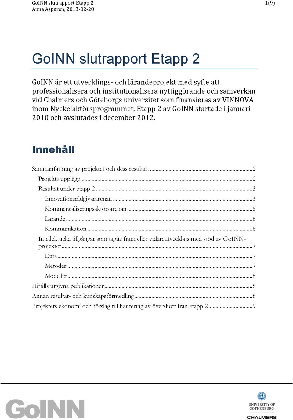 Innehåll Sammanfattning av projektet och dess resultat.... 2 Projekts upplägg... 2 Resultat under etapp 2... 3 Innovationsrådgivararenan... 3 Kommersialiseringsaktörsarenan... 5 Lärande.