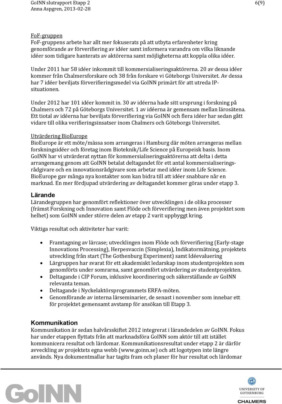 20 av dessa idéer kommer från Chalmersforskare och 38 från forskare vi Göteborgs Universitet. Av dessa har 7 idéer beviljats förverifieringsmedel via GoINN primärt för att utreda IPsituationen.