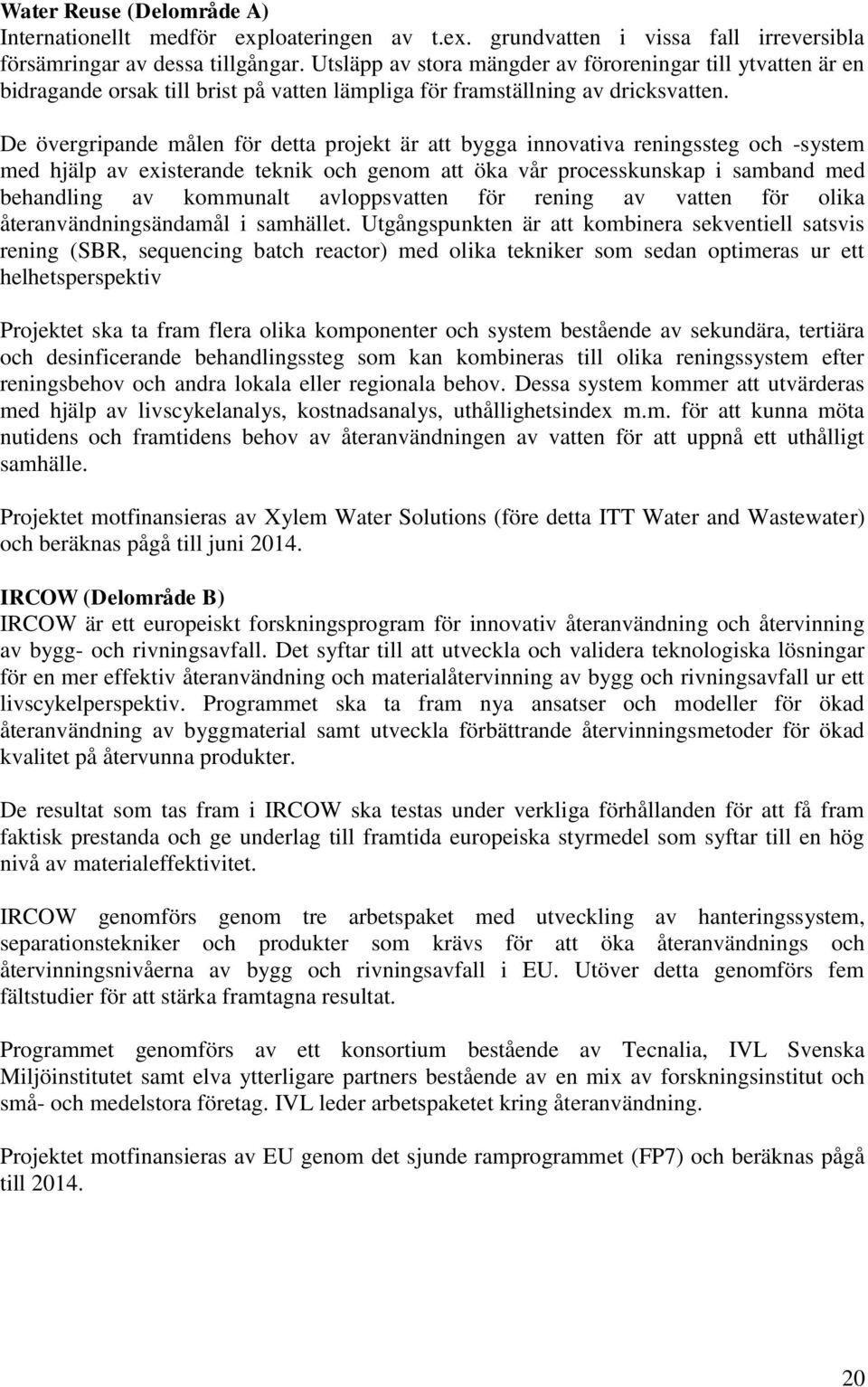 De övergripande målen för detta projekt är att bygga innovativa reningssteg och -system med hjälp av existerande teknik och genom att öka vår processkunskap i samband med behandling av kommunalt