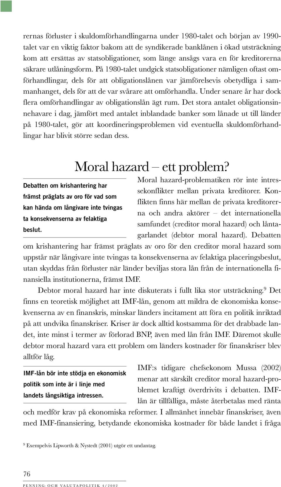 På 1980-talet undgick statsobligationer nämligen oftast omförhandlingar, dels för att obligationslånen var jämförelsevis obetydliga i sammanhanget, dels för att de var svårare att omförhandla.