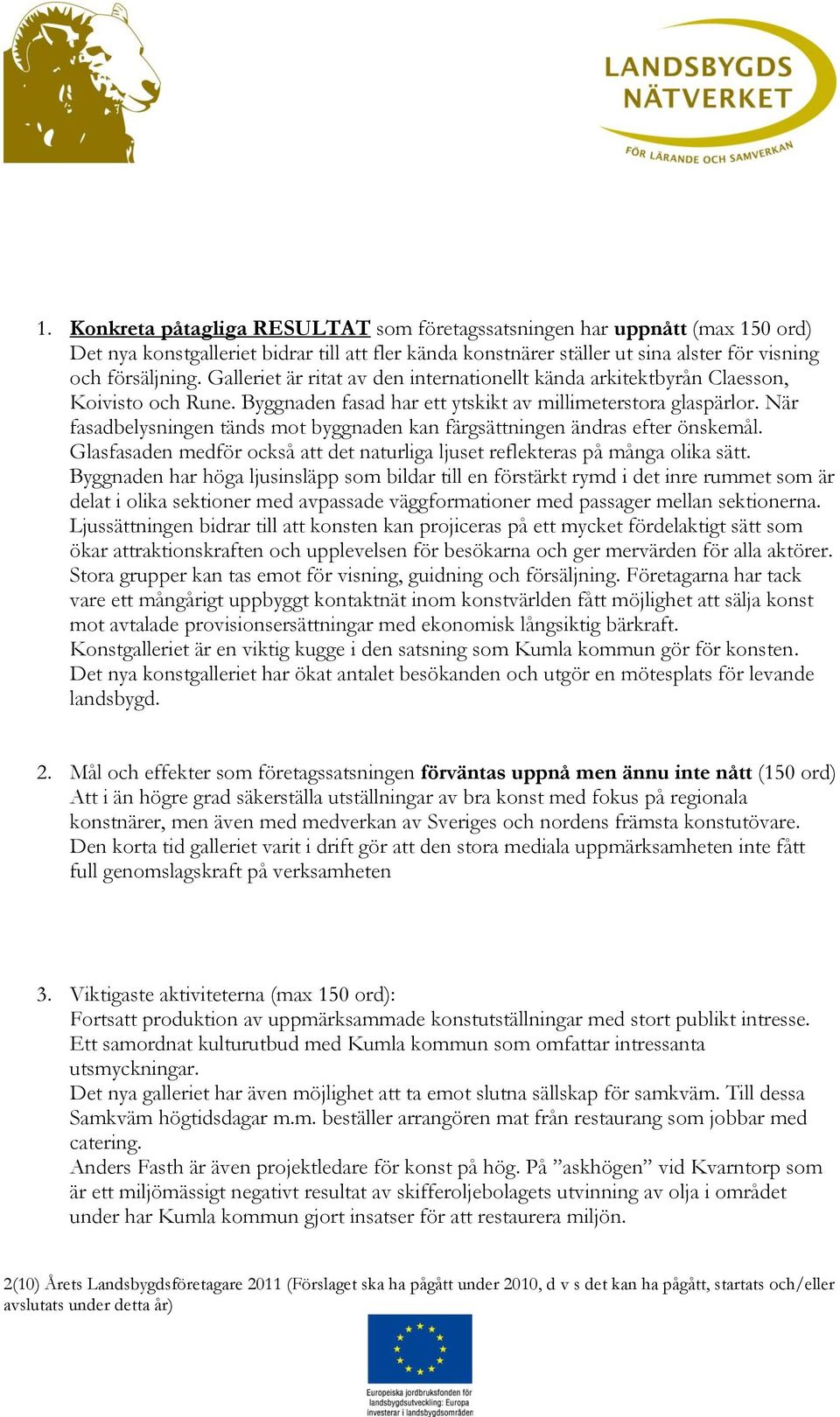 När fasadbelysningen tänds mot byggnaden kan färgsättningen ändras efter önskemål. Glasfasaden medför också att det naturliga ljuset reflekteras på många olika sätt.