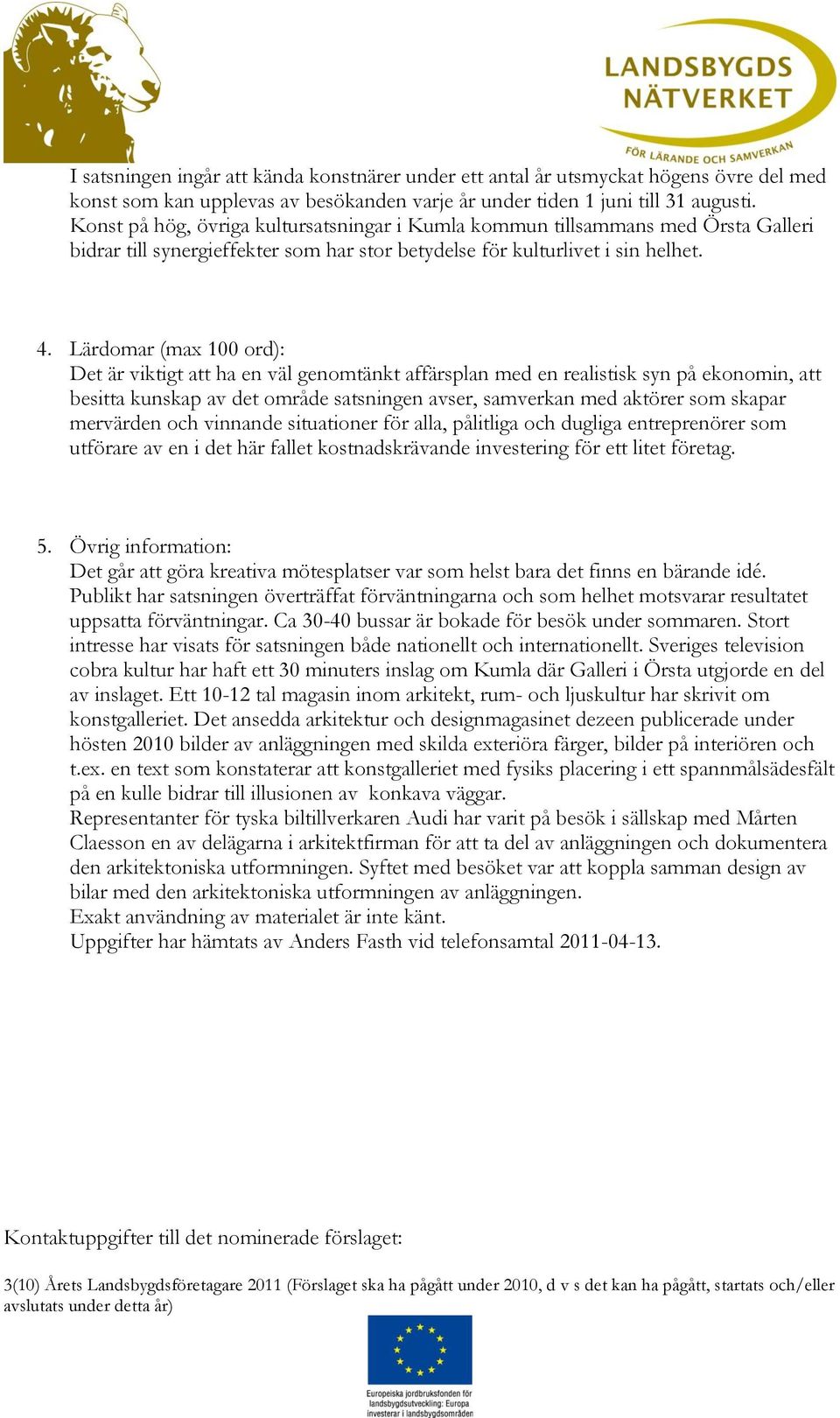 Lärdomar (max 100 ord): Det är viktigt att ha en väl genomtänkt affärsplan med en realistisk syn på ekonomin, att besitta kunskap av det område satsningen avser, samverkan med aktörer som skapar