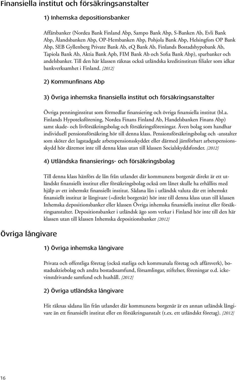 andelsbanker. Till den här klassen räknas också utländska kreditinstituts filialer som idkar bankverksamhet i Finland.