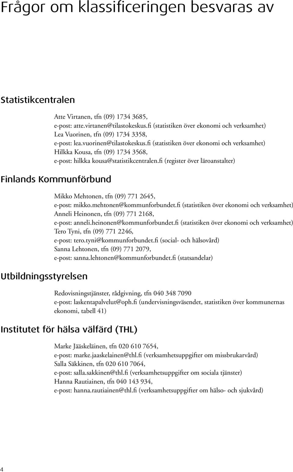 fi (statistiken över ekonomi och verksamhet) Hilkka Kousa, tfn (09) 1734 3568, e-post: hilkka kousa@statistikcentralen.