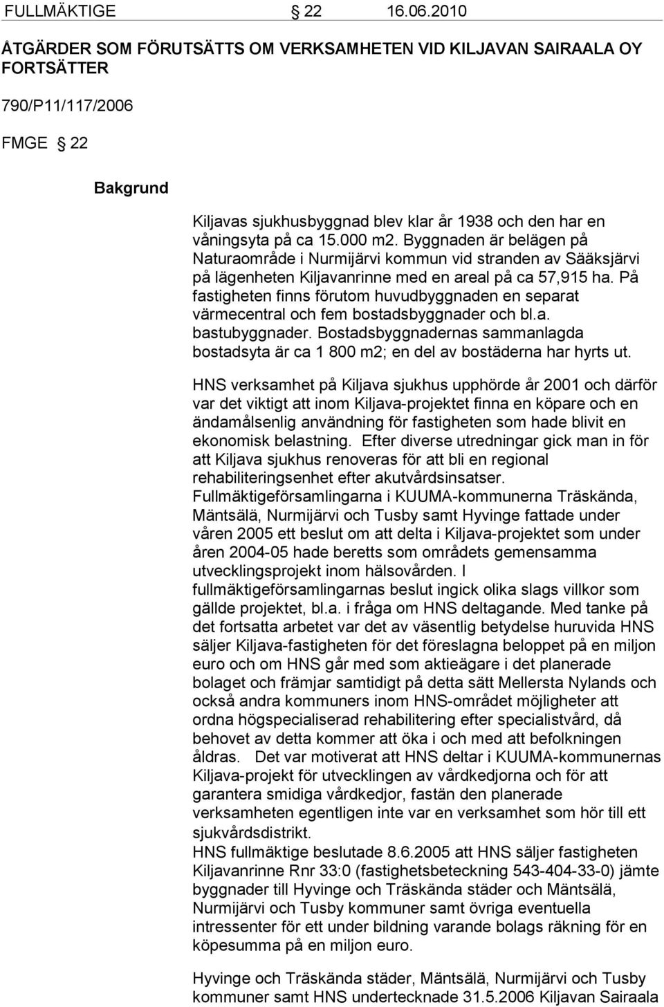 Byggnaden är belägen på Naturaområde i Nurmijärvi kommun vid stranden av Sääksjärvi på lägenheten Kiljavanrinne med en areal på ca 57,915 ha.