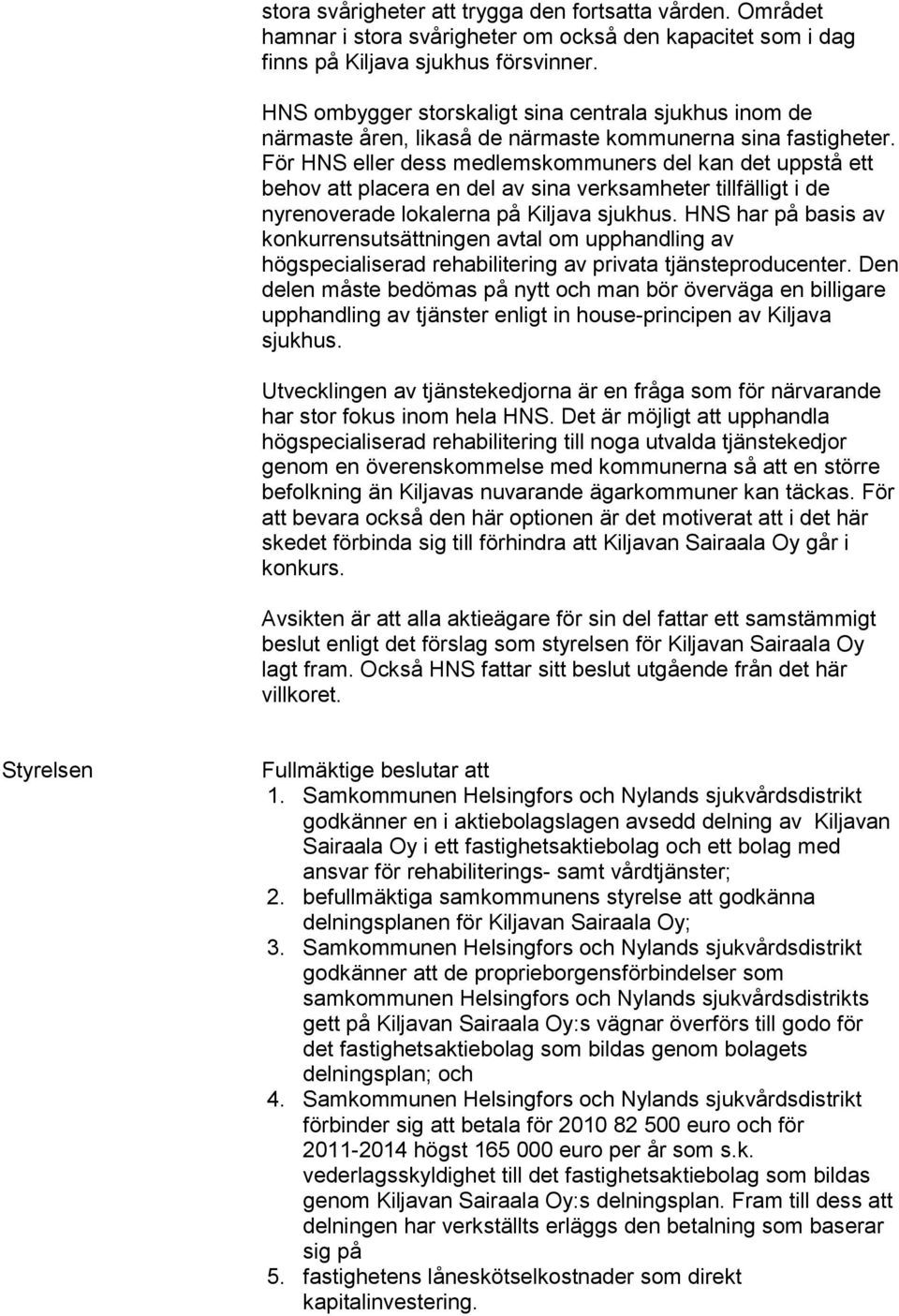 För HNS eller dess medlemskommuners del kan det uppstå ett behov att placera en del av sina verksamheter tillfälligt i de nyrenoverade lokalerna på Kiljava sjukhus.