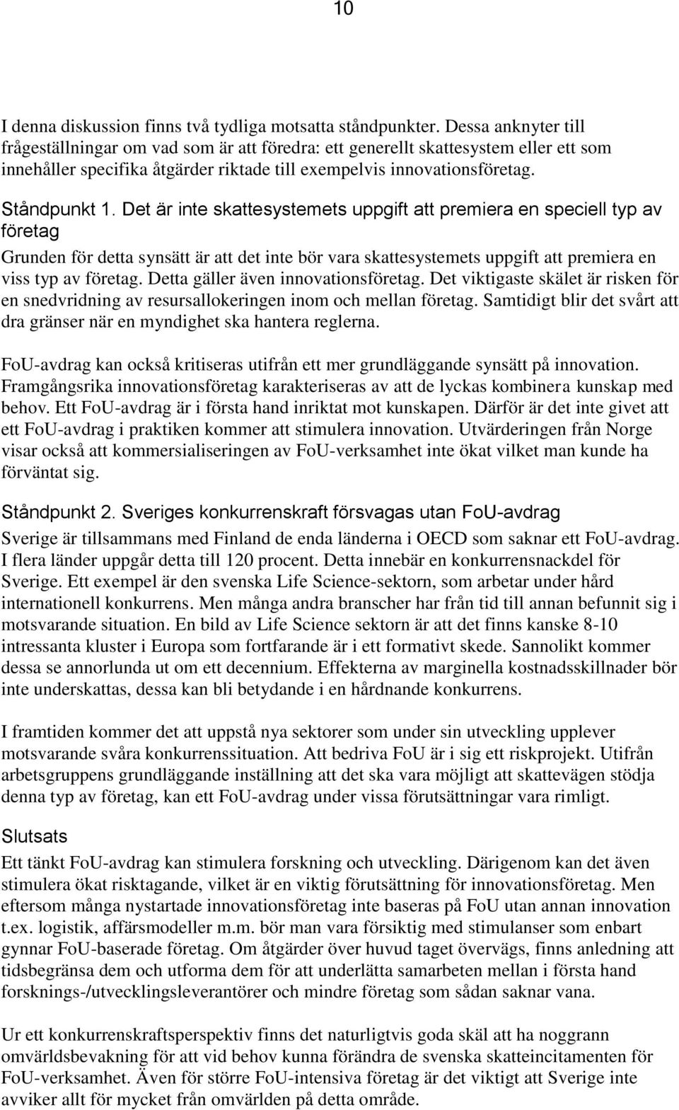 Det är inte skattesystemets uppgift att premiera en speciell typ av företag Grunden för detta synsätt är att det inte bör vara skattesystemets uppgift att premiera en viss typ av företag.