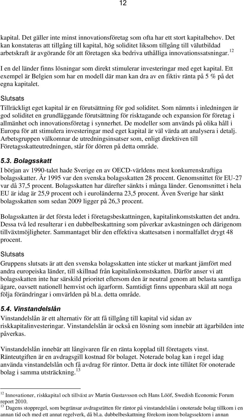 12 I en del länder finns lösningar som direkt stimulerar investeringar med eget kapital. Ett exempel är Belgien som har en modell där man kan dra av en fiktiv ränta på 5 % på det egna kapitalet.