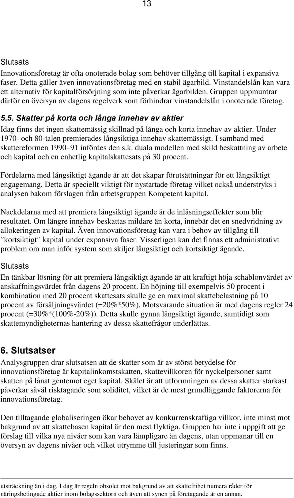 5.5. Skatter på korta och långa innehav av aktier Idag finns det ingen skattemässig skillnad på långa och korta innehav av aktier.