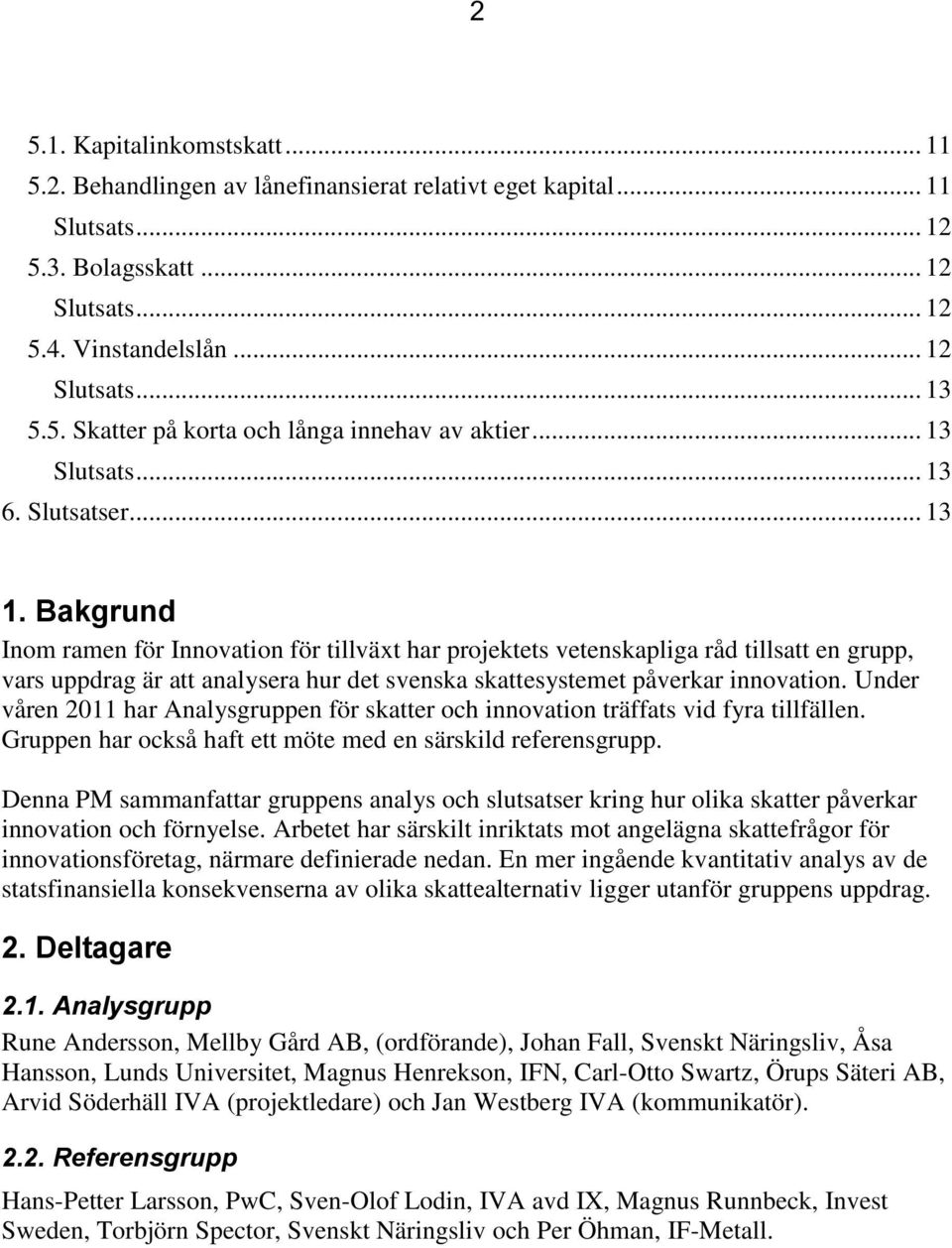 Bakgrund Inom ramen för Innovation för tillväxt har projektets vetenskapliga råd tillsatt en grupp, vars uppdrag är att analysera hur det svenska skattesystemet påverkar innovation.