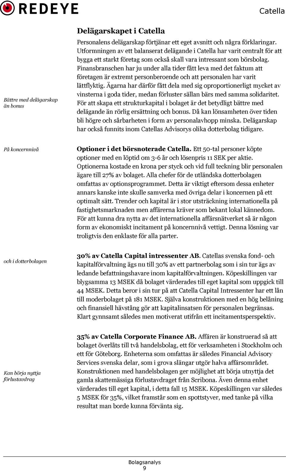 Finansbranschen har ju under alla tider fått leva med det faktum att företagen är extremt personberoende och att personalen har varit lättflyktig.