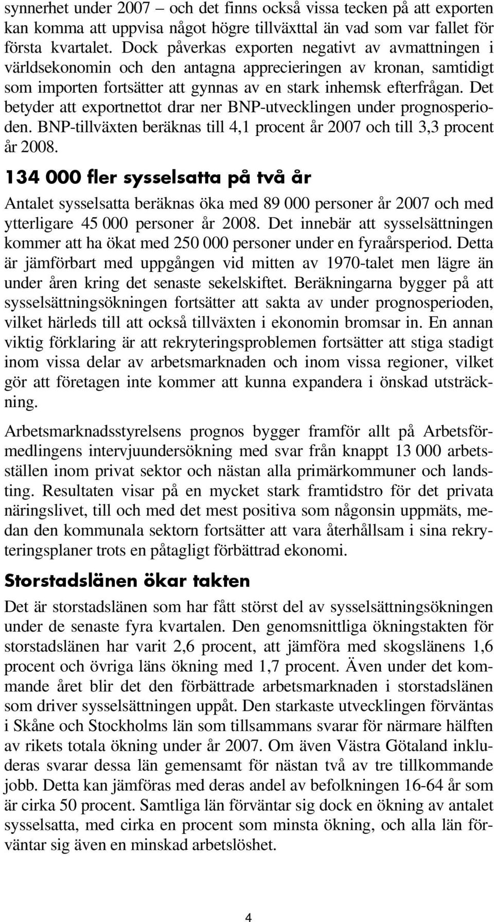 Det betyder att exportnettot drar ner BNP-utvecklingen under prognosperioden. BNP-tillväxten beräknas till 4,1 procent år 2007 och till 3,3 procent år 2008.