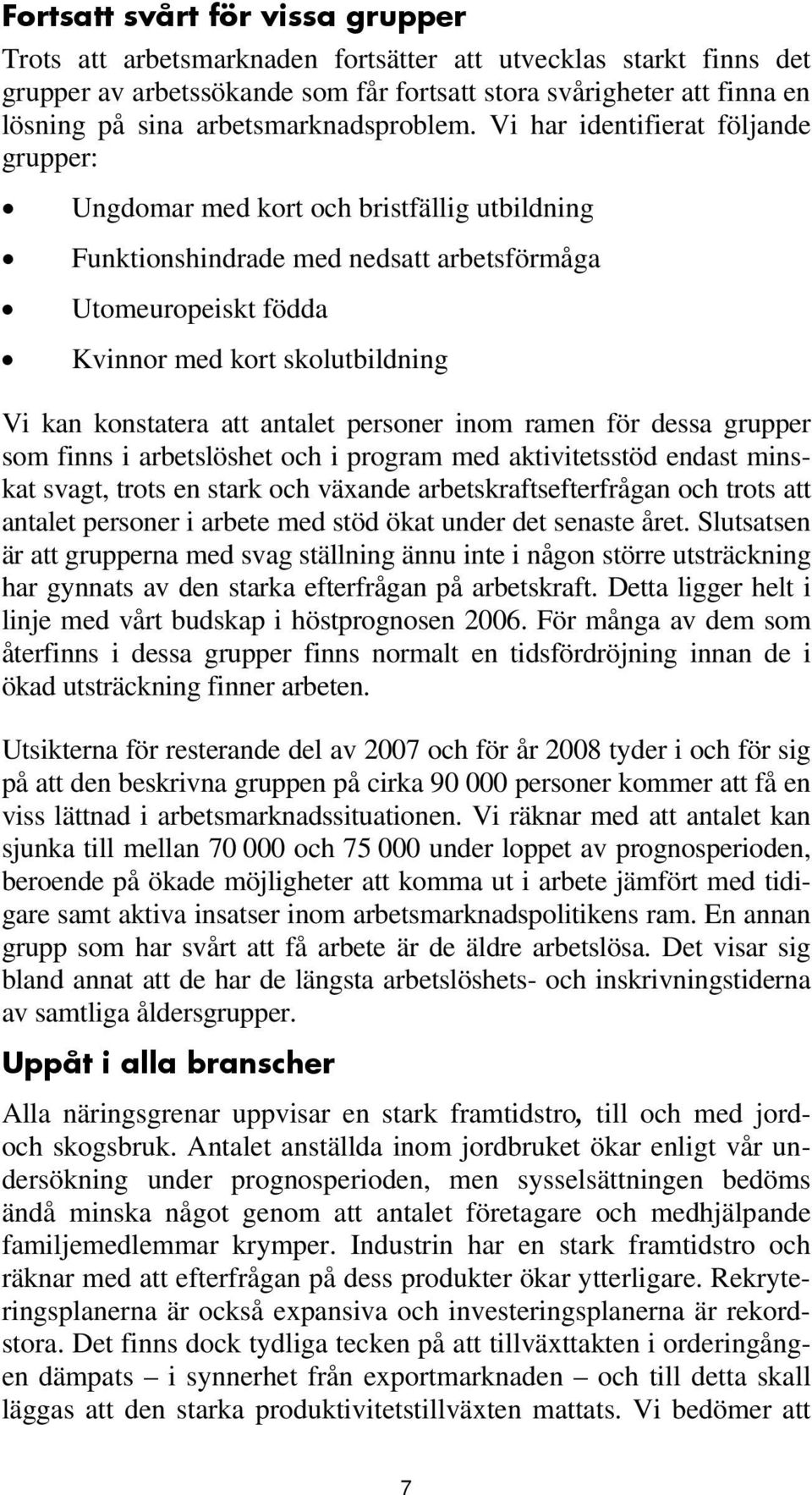 Vi har identifierat följande grupper: Ungdomar med kort och bristfällig utbildning Funktionshindrade med nedsatt arbetsförmåga Utomeuropeiskt födda Kvinnor med kort skolutbildning Vi kan konstatera