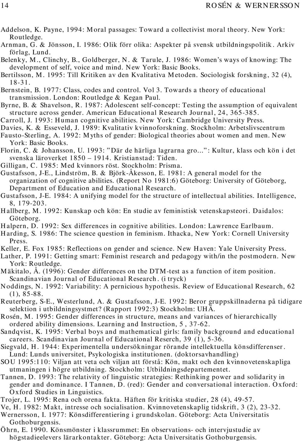 1986: Women s ways of knowing: The development of self, voice and mind. New York: Basic Books. Bertilsson, M. 1995: Till Kritiken av den Kvalitativa Metoden. Sociologisk forskning, 32 (4), 18-31.