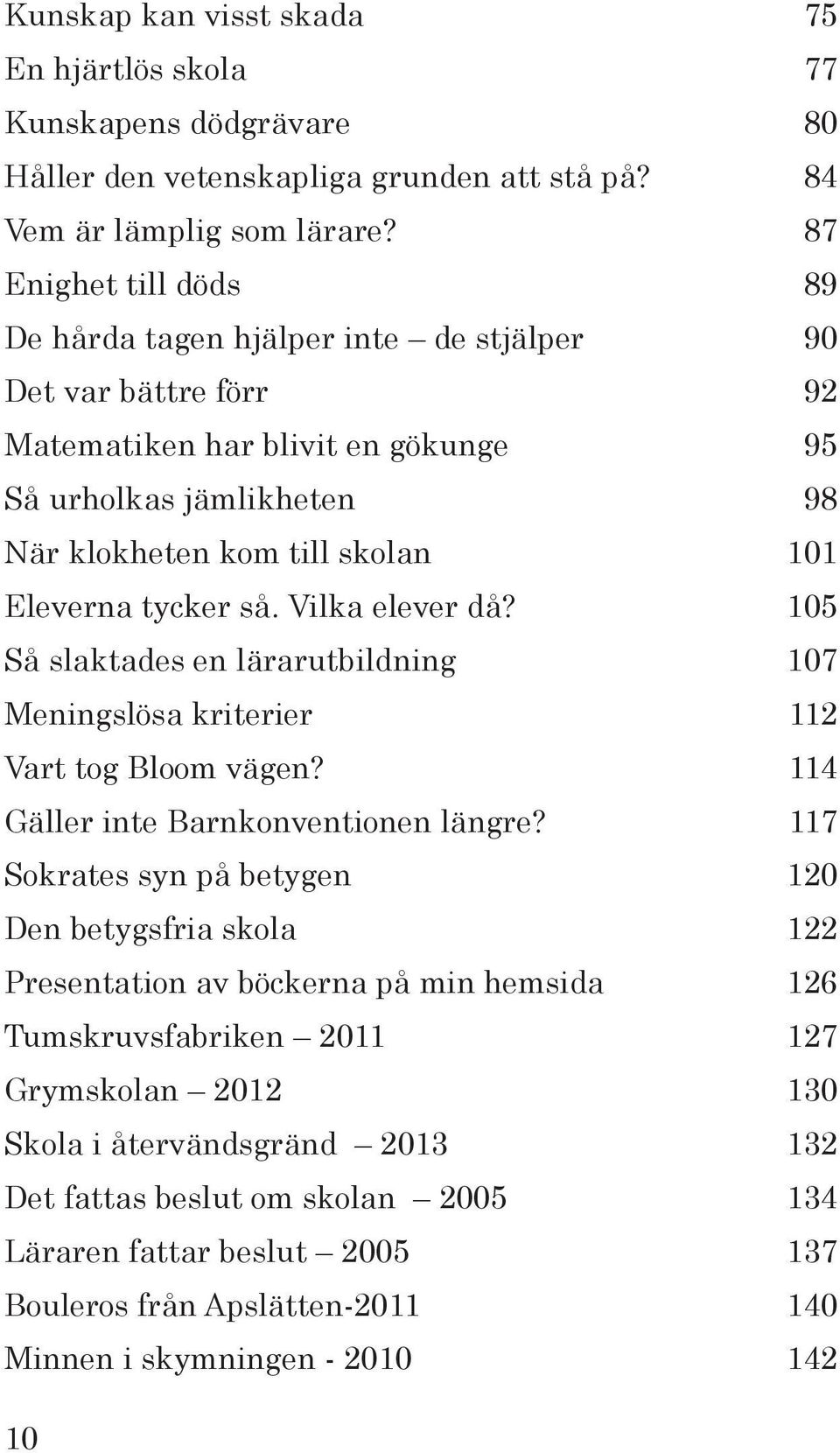 tycker så. Vilka elever då? 105 Så slaktades en lärarutbildning 107 Meningslösa kriterier 112 Vart tog Bloom vägen? 114 Gäller inte Barnkonventionen längre?