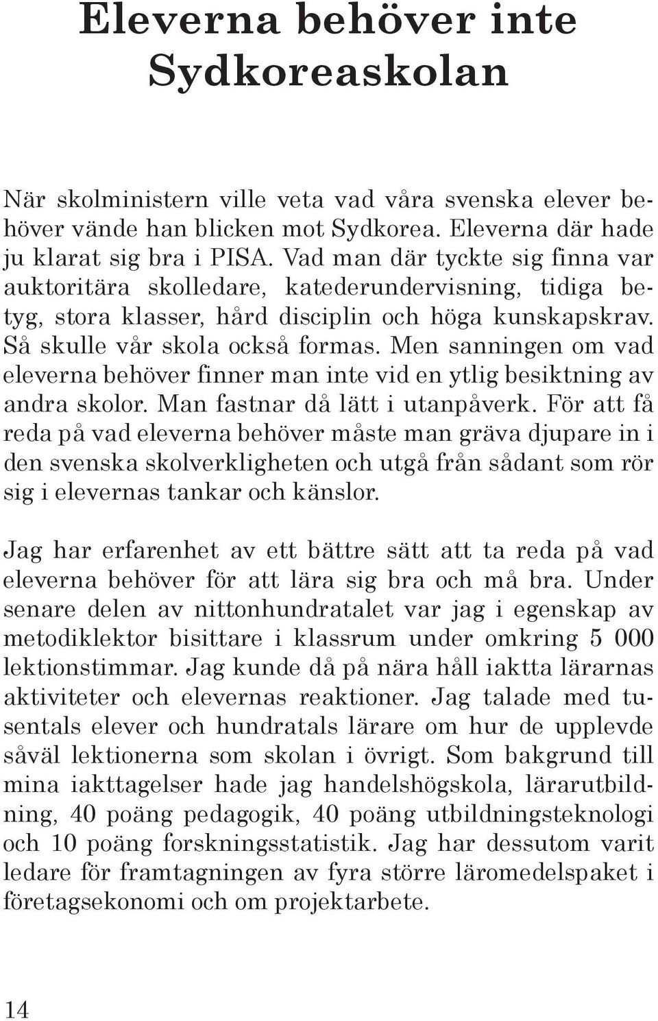 Men sanningen om vad eleverna behöver finner man inte vid en ytlig besiktning av andra skolor. Man fastnar då lätt i utanpåverk.