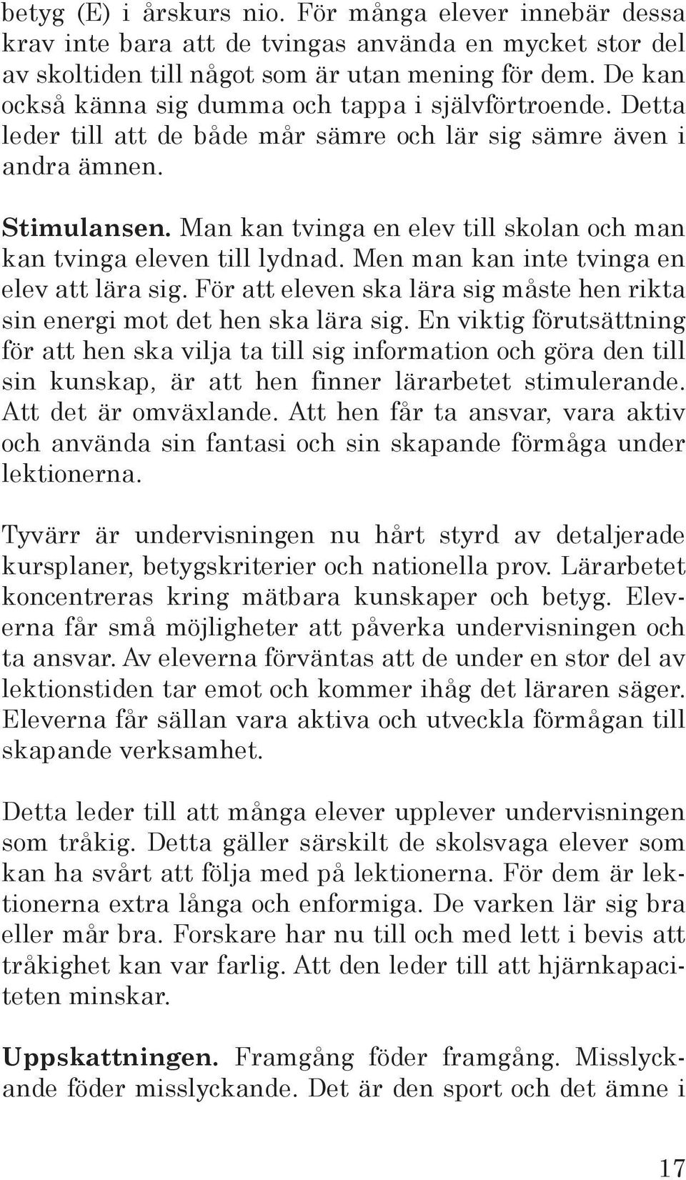 Man kan tvinga en elev till skolan och man kan tvinga eleven till lydnad. Men man kan inte tvinga en elev att lära sig. För att eleven ska lära sig måste hen rikta sin energi mot det hen ska lära sig.