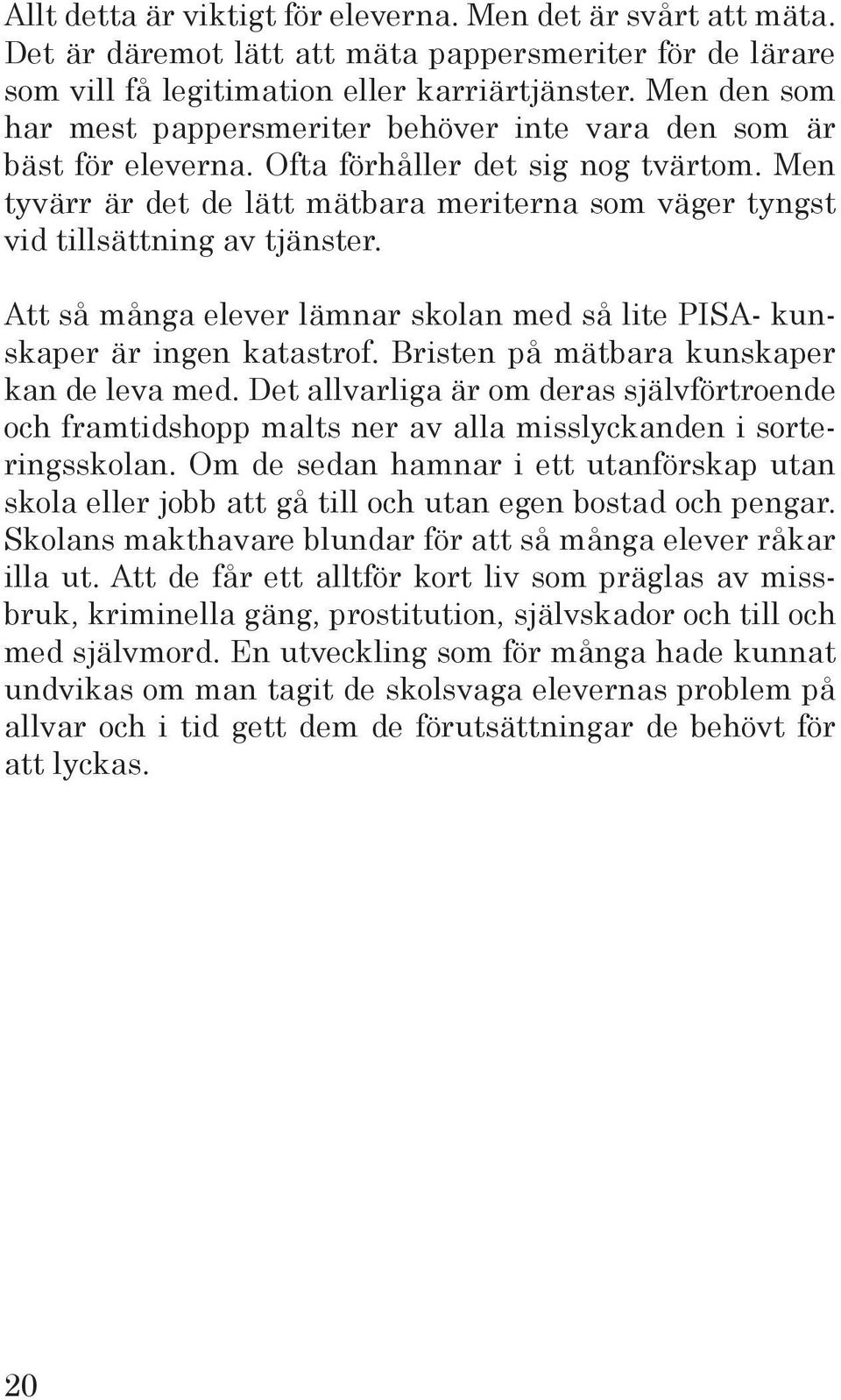 Men tyvärr är det de lätt mätbara meriterna som väger tyngst vid tillsättning av tjänster. Att så många elever lämnar skolan med så lite PISA- kunskaper är ingen katastrof.