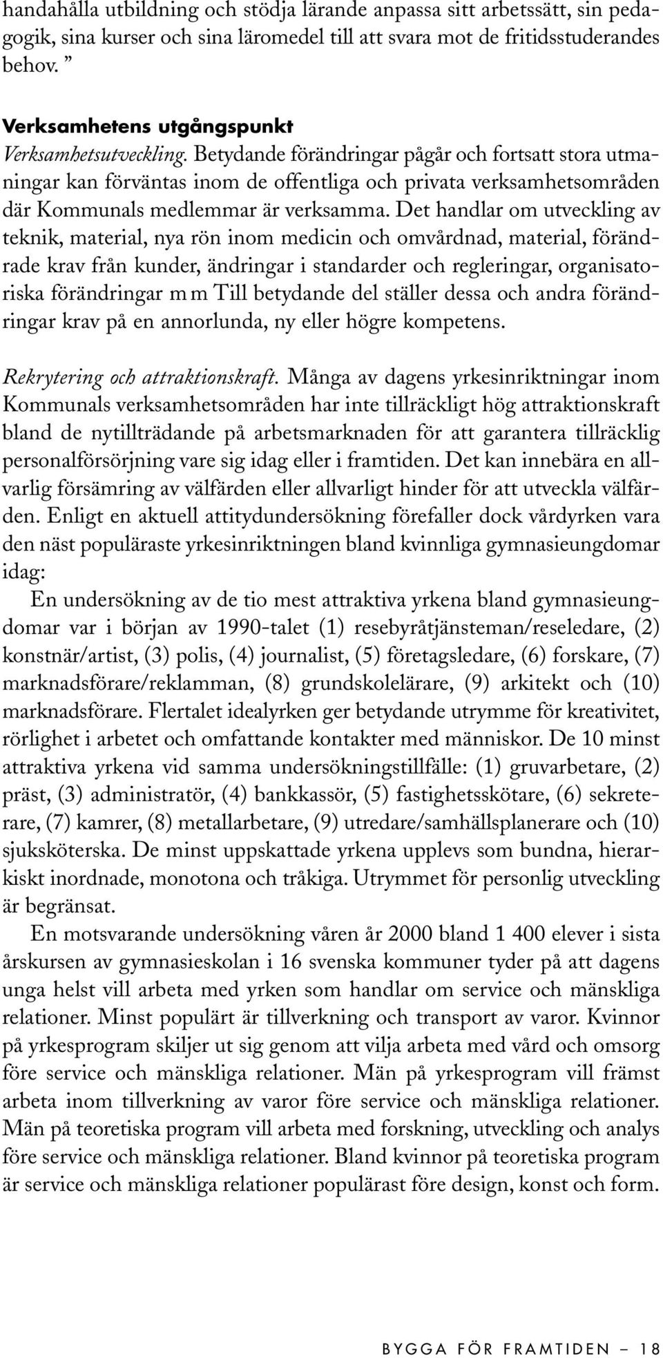 Betydande förändringar pågår och fortsatt stora utmaningar kan förväntas inom de offentliga och privata verksamhetsområden där Kommunals medlemmar är verksamma.