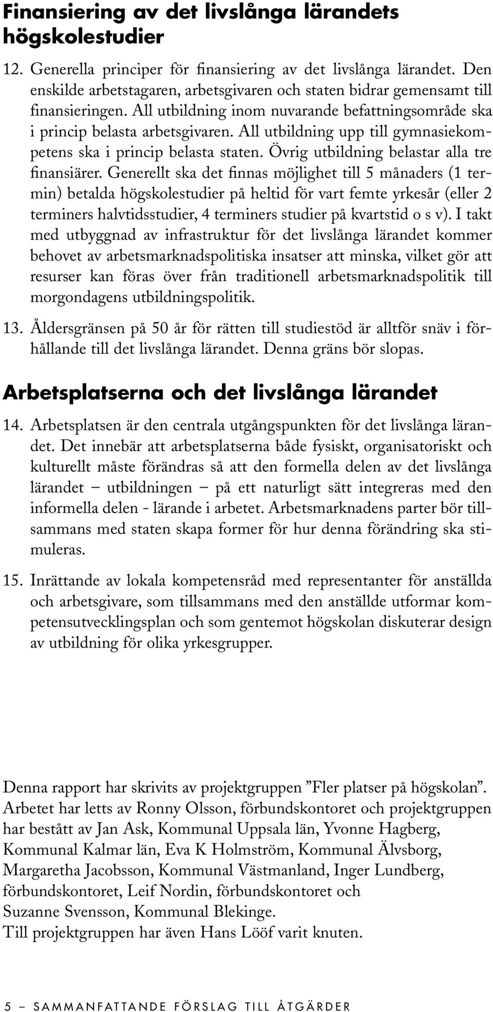 All utbildning upp till gymnasiekompetens ska i princip belasta staten. Övrig utbildning belastar alla tre finansiärer.