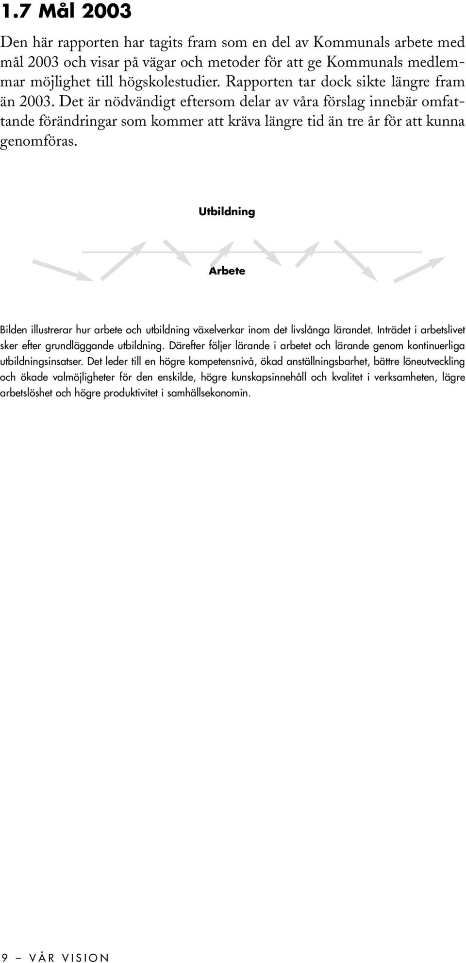 Utbildning Arbete Bilden illustrerar hur arbete och utbildning växelverkar inom det livslånga lärandet. Inträdet i arbetslivet sker efter grundläggande utbildning.