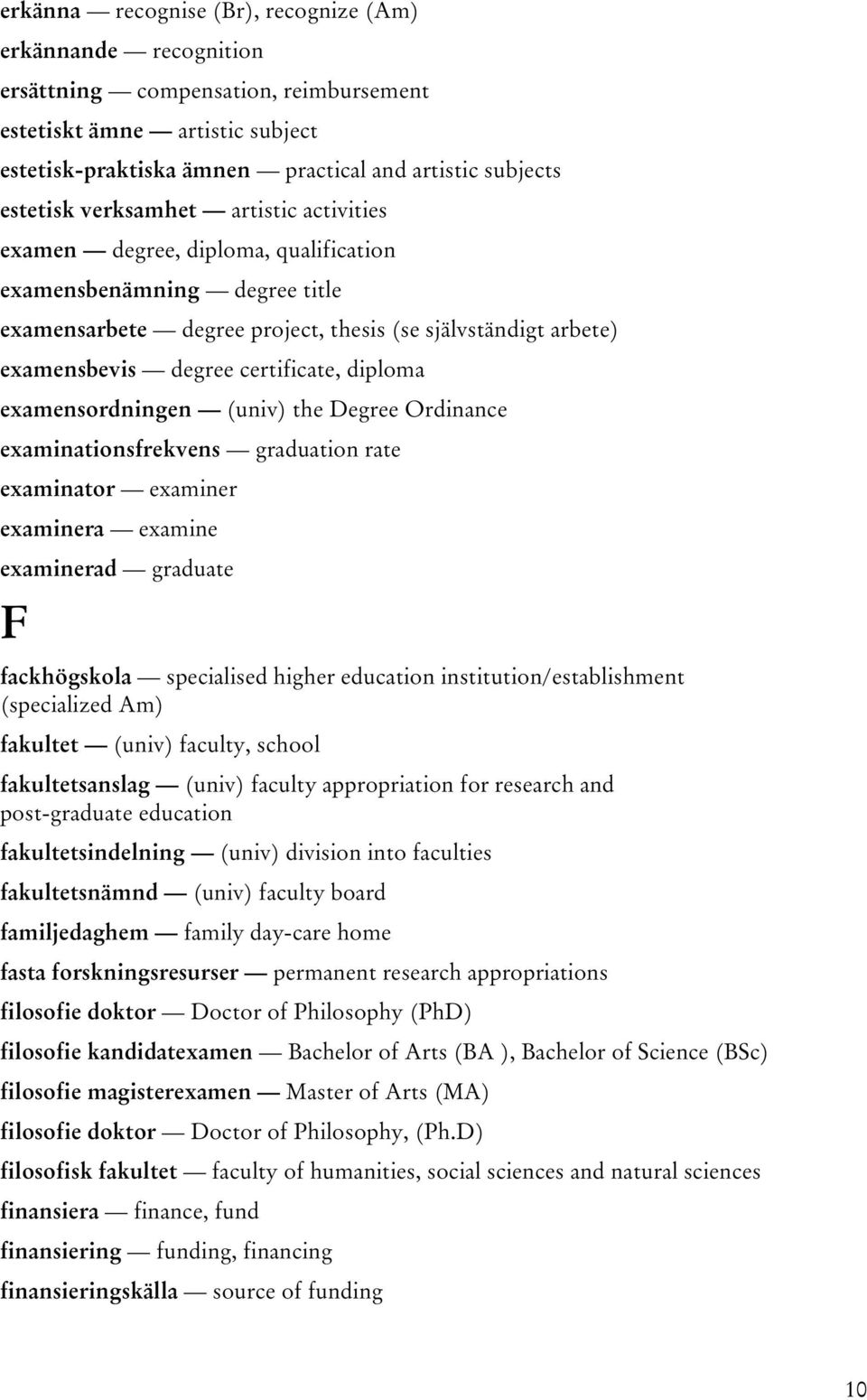 diploma examensordningen (univ) the Degree Ordinance examinationsfrekvens graduation rate examinator examiner examinera examine examinerad graduate F fackhögskola specialised higher education