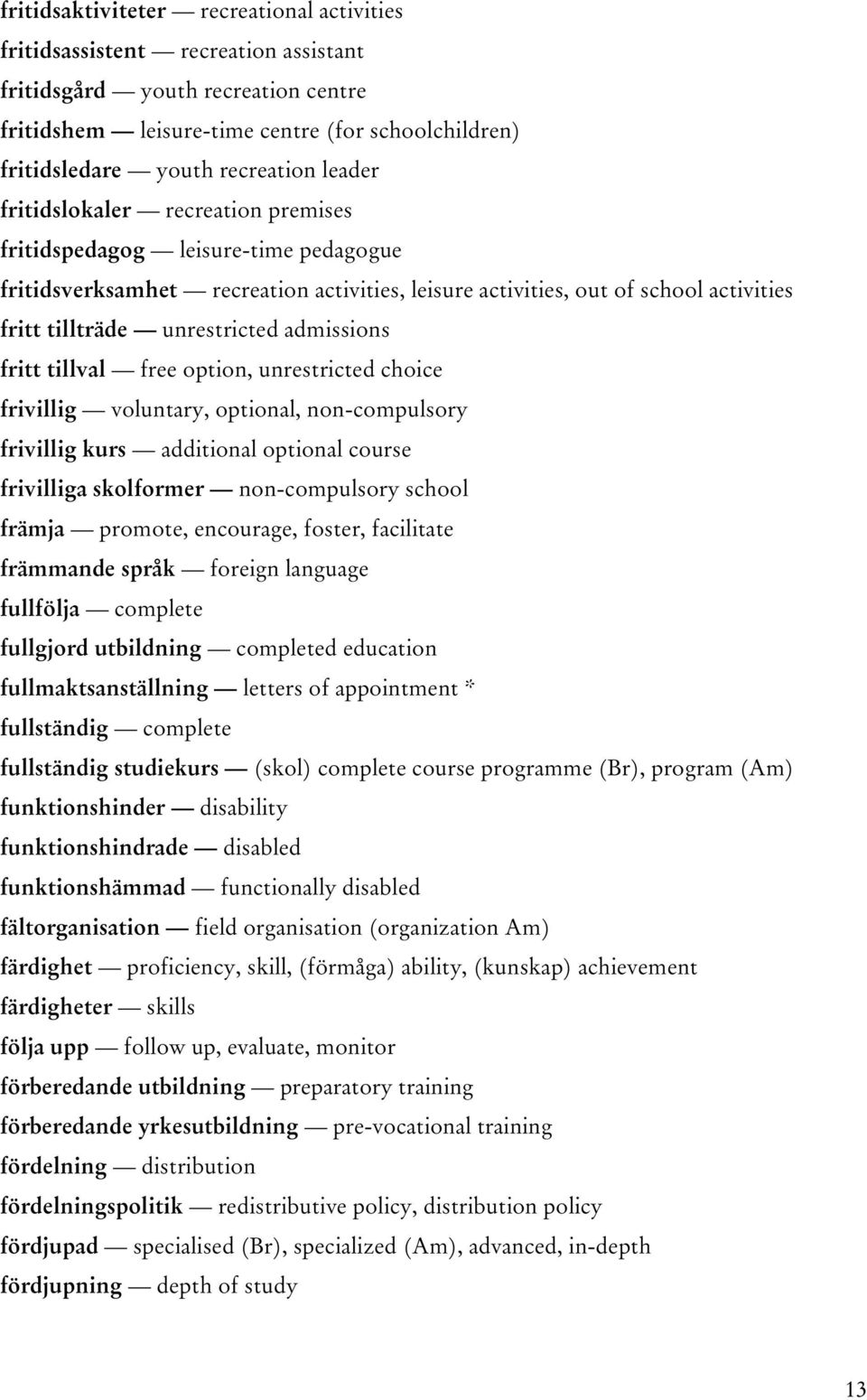 admissions fritt tillval free option, unrestricted choice frivillig voluntary, optional, non-compulsory frivillig kurs additional optional course frivilliga skolformer non-compulsory school främja