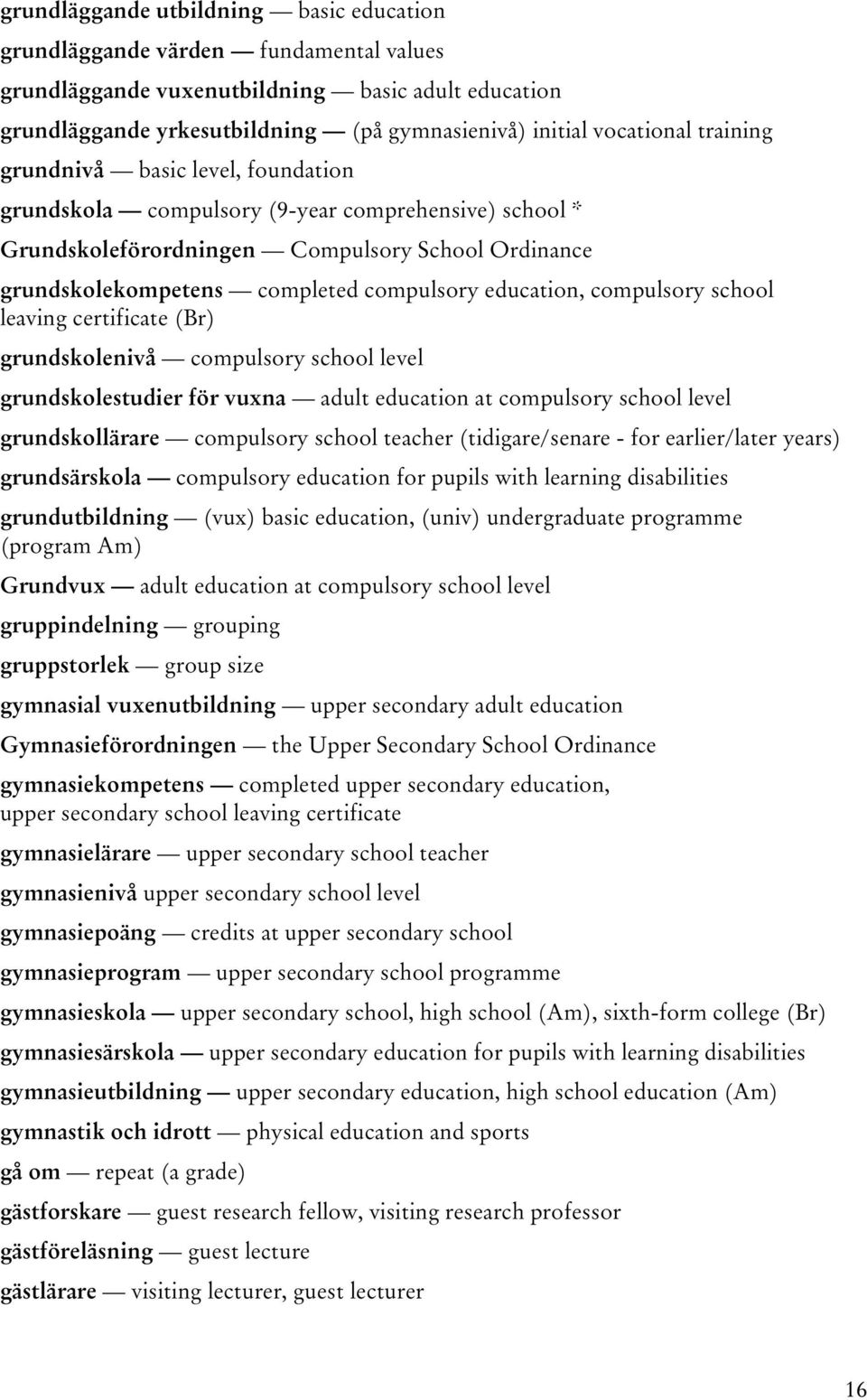 compulsory school leaving certificate (Br) grundskolenivå compulsory school level grundskolestudier för vuxna adult education at compulsory school level grundskollärare compulsory school teacher