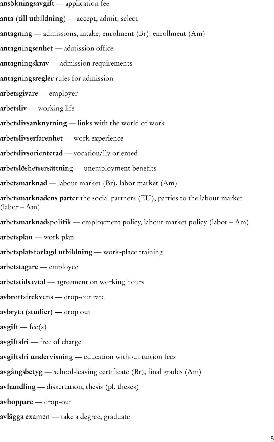 arbetslivsorienterad vocationally oriented arbetslöshetsersättning unemployment benefits arbetsmarknad labour market (Br), labor market (Am) arbetsmarknadens parter the social partners (EU), parties