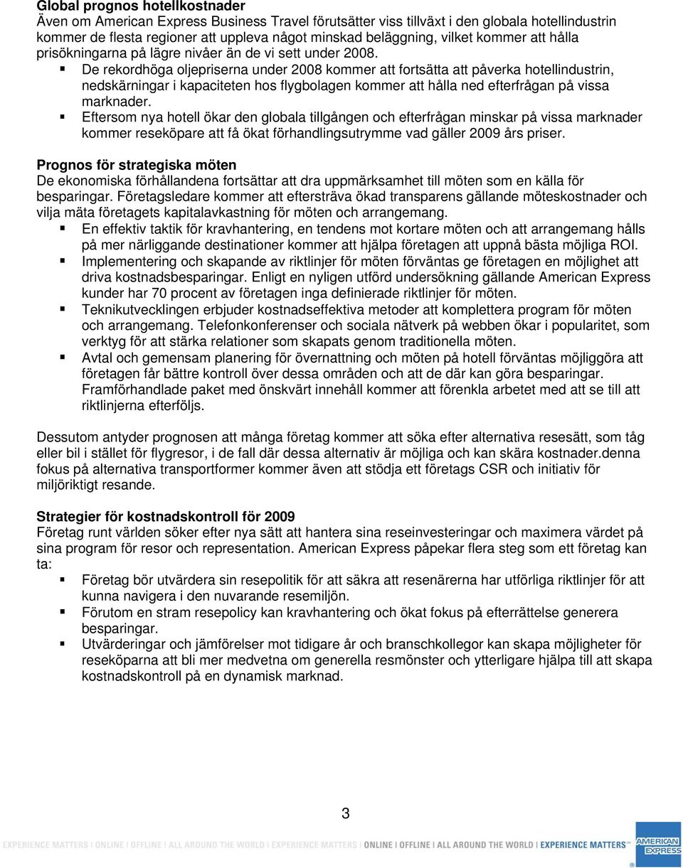 De rekordhöga oljepriserna under 2008 kommer att fortsätta att påverka hotellindustrin, nedskärningar i kapaciteten hos flygbolagen kommer att hålla ned efterfrågan på vissa marknader.