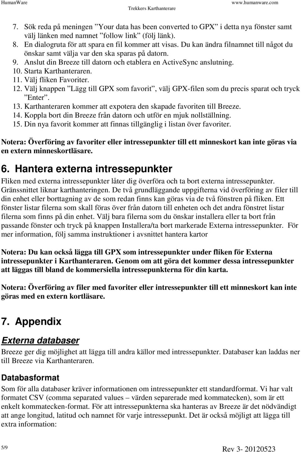 Välj fliken Favoriter. 12. Välj knappen Lägg till GPX som favorit, välj GPX-filen som du precis sparat och tryck Enter. 13. Karthanteraren kommer att expotera den skapade favoriten till Breeze. 14.