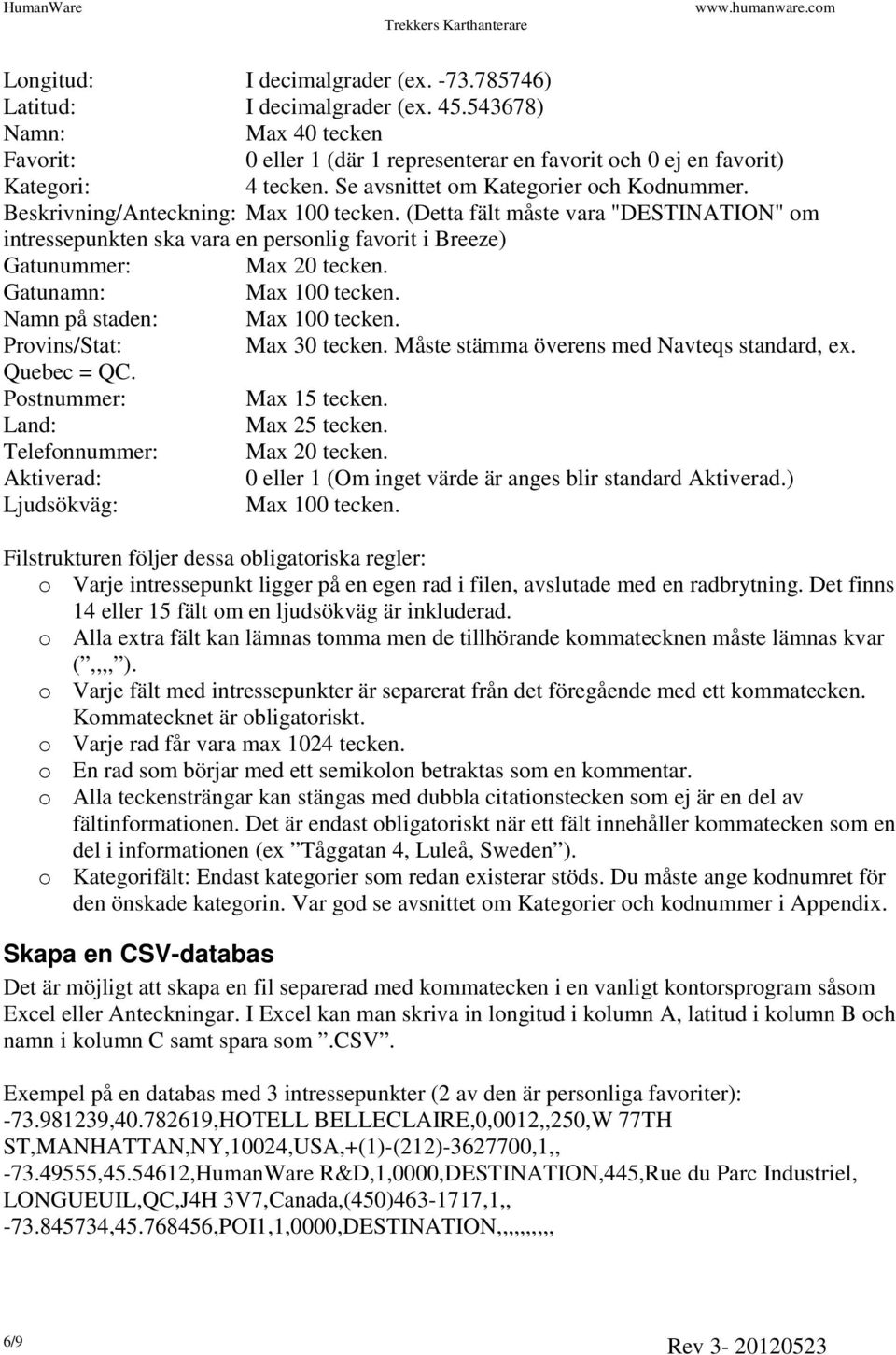 (Detta fält måste vara "DESTINATION" om intressepunkten ska vara en personlig favorit i Breeze) Gatunummer: Max 20 tecken. Gatunamn: Max 100 tecken. Namn på staden: Max 100 tecken.