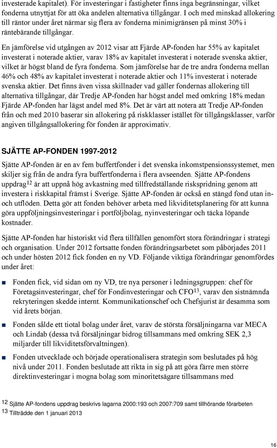 En jämförelse vid utgången av 2012 visar att Fjärde AP-fonden har 55% av kapitalet investerat i noterade aktier, varav 18% av kapitalet investerat i noterade svenska aktier, vilket är högst bland de