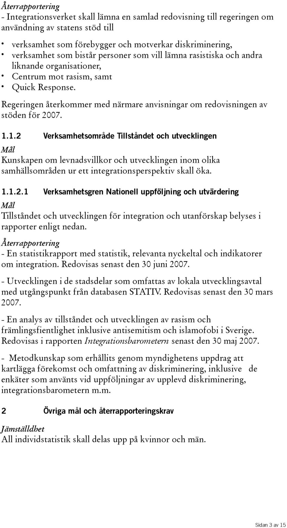 1.1.2 Verksamhetsområde Tillståndet och utvecklingen Mål Kunskapen om levnadsvillkor och utvecklingen inom olika samhällsområden ur ett integrationsperspektiv skall öka. 1.1.2.1 Verksamhetsgren Nationell uppföljning och utvärdering Mål Tillståndet och utvecklingen för integration och utanförskap belyses i rapporter enligt nedan.