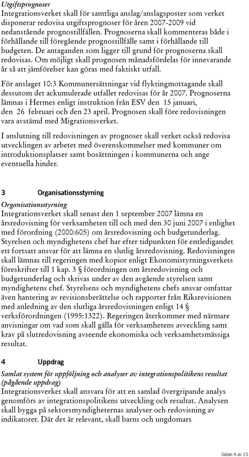 Om möjligt skall prognosen månadsfördelas för innevarande år så att jämförelser kan göras med faktiskt utfall.