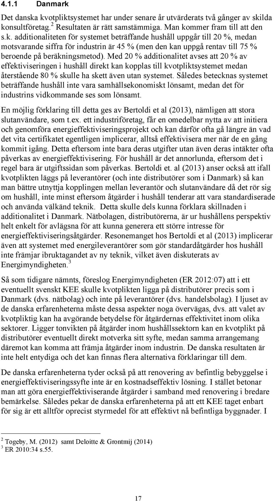 Således betecknas systemet beträffande hushåll inte vara samhällsekonomiskt lönsamt, medan det för industrins vidkommande ses som lönsamt.