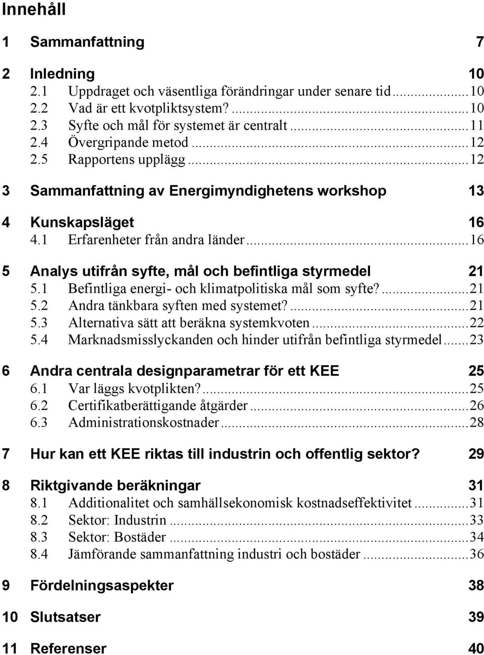 .. 16 5 Analys utifrån syfte, mål och befintliga styrmedel 21 5.1 Befintliga energi- och klimatpolitiska mål som syfte?... 21 5.2 Andra tänkbara syften med systemet?... 21 5.3 Alternativa sätt att beräkna systemkvoten.