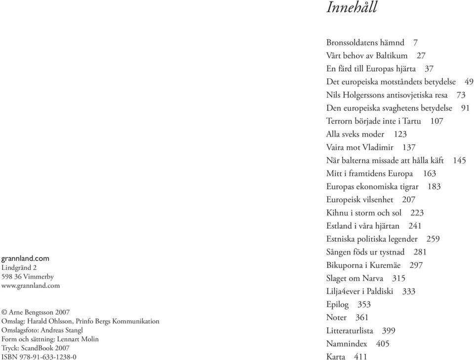 com Arne Bengtsson 2007 Omslag: Harald Ohlsson, Prinfo Bergs Kommunikation Omslagsfoto: Andreas Stangl Form och sättning: Lennart Molin Tryck: ScandBook 2007 ISBN 978-91-633-1238-0 Bronssoldatens