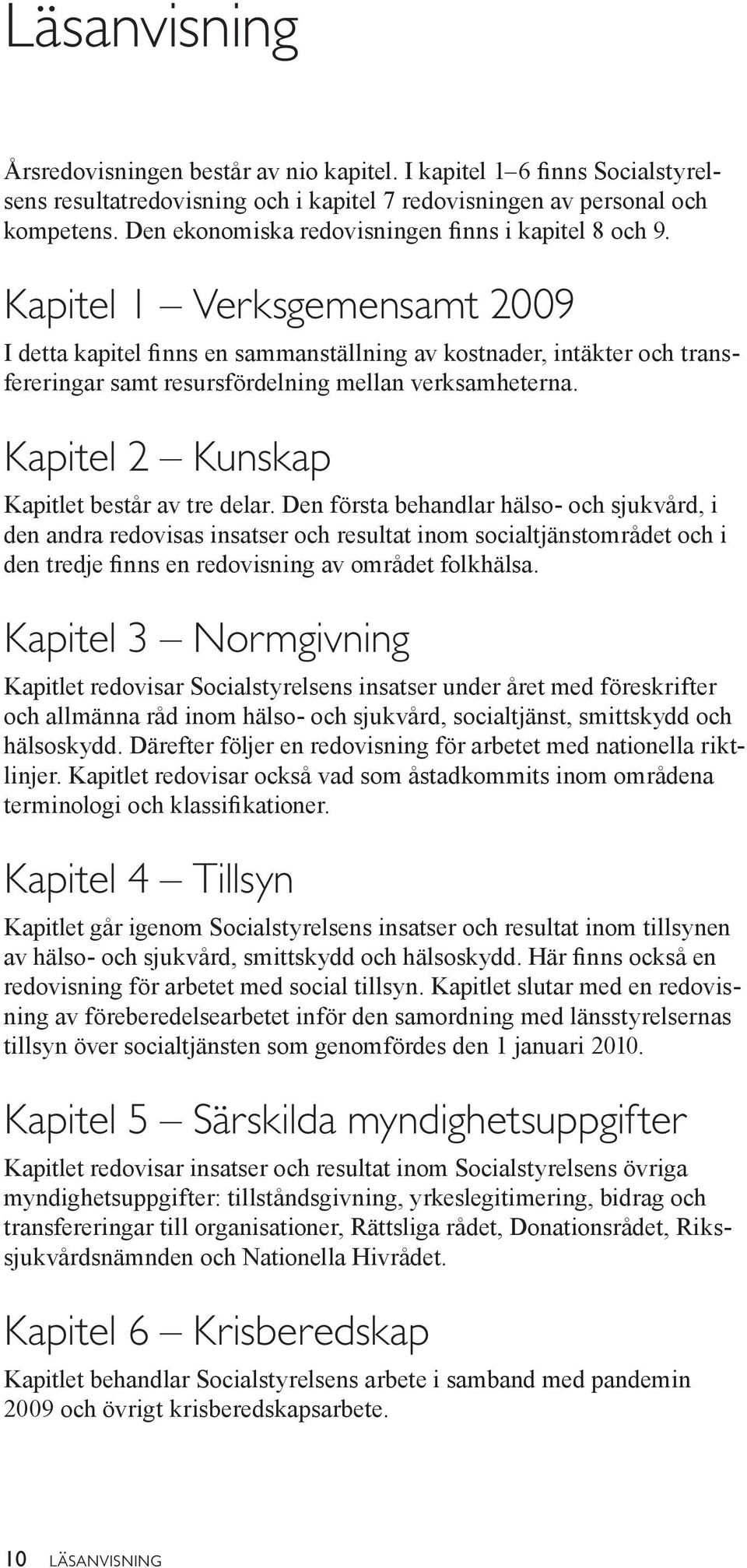 Kapitel 1 Verksgemensamt 2009 I detta kapitel finns en sammanställning av kostnader, intäkter och transfereringar samt resursfördelning mellan verksamheterna.