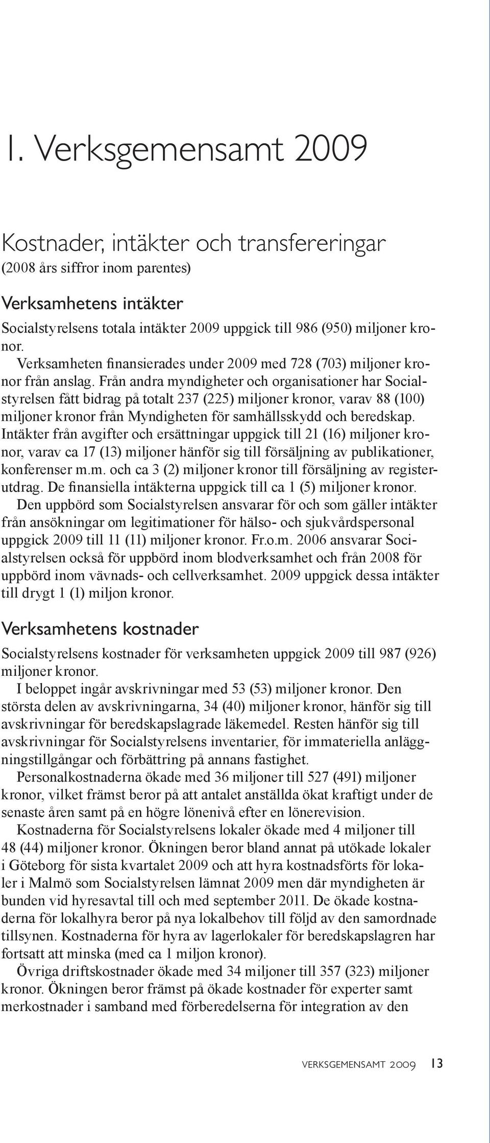 Från andra myndigheter och organisationer har Socialstyrelsen fått bidrag på totalt 237 (225) miljoner kronor, varav 88 (100) miljoner kronor från Myndigheten för samhällsskydd och beredskap.