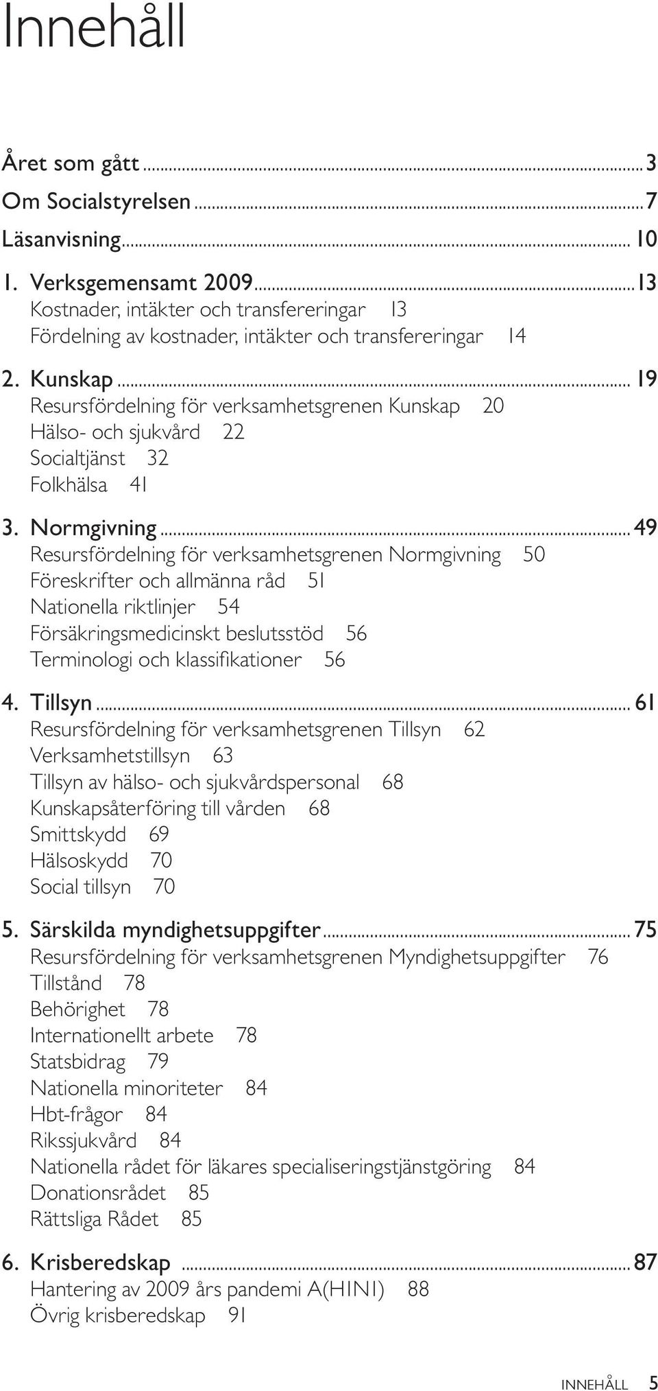 ..49 Resursfördelning för verksamhetsgrenen Normgivning 50 Föreskrifter och allmänna råd 51 Nationella riktlinjer 54 Försäkringsmedicinskt beslutsstöd 56 Terminologi och klassifikationer 56 4.